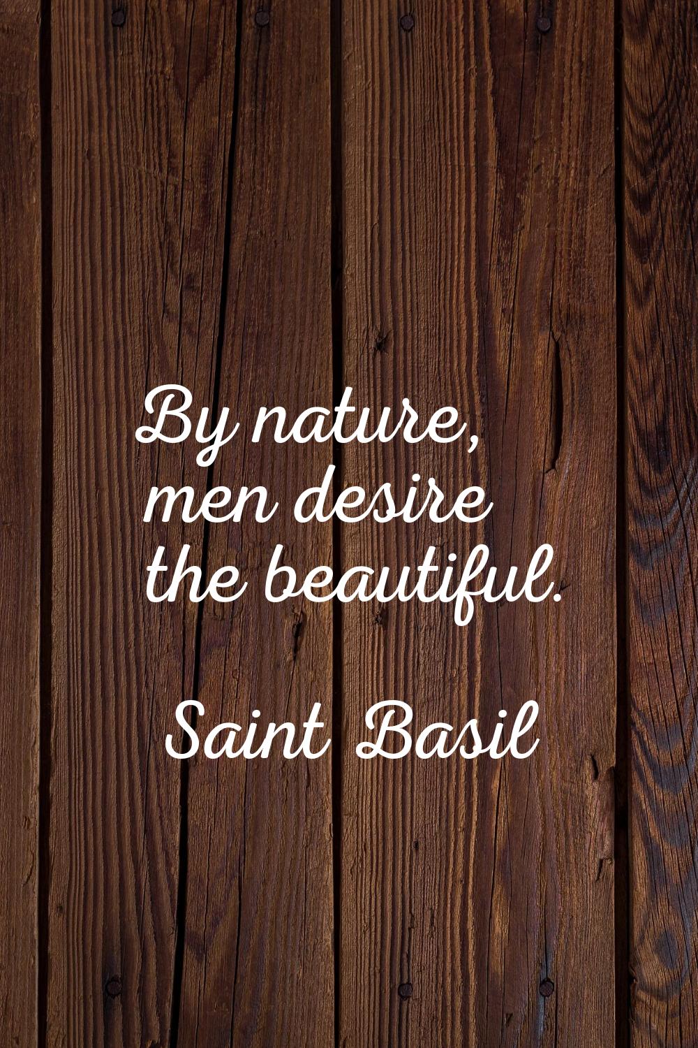 By nature, men desire the beautiful.