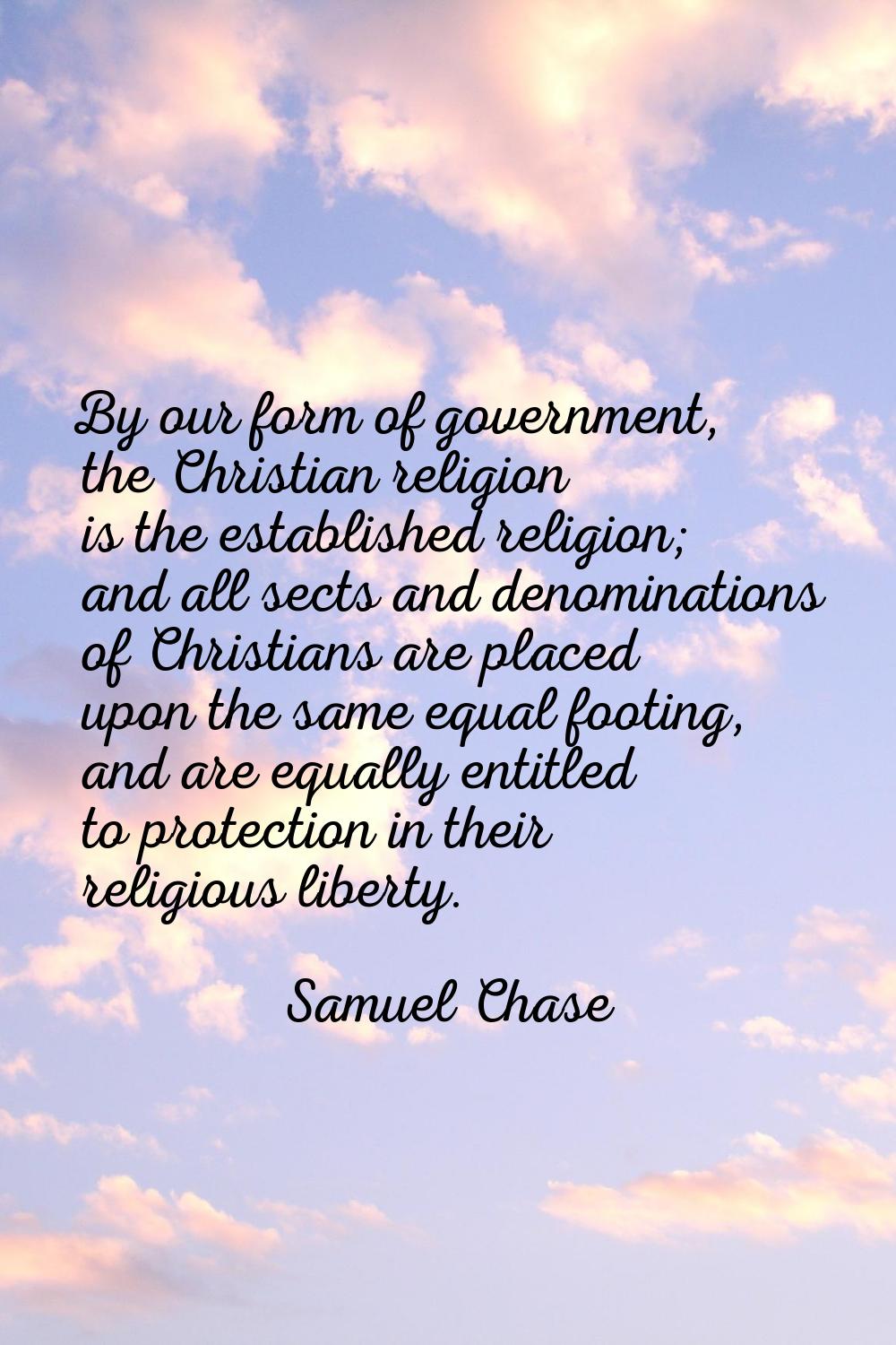 By our form of government, the Christian religion is the established religion; and all sects and de