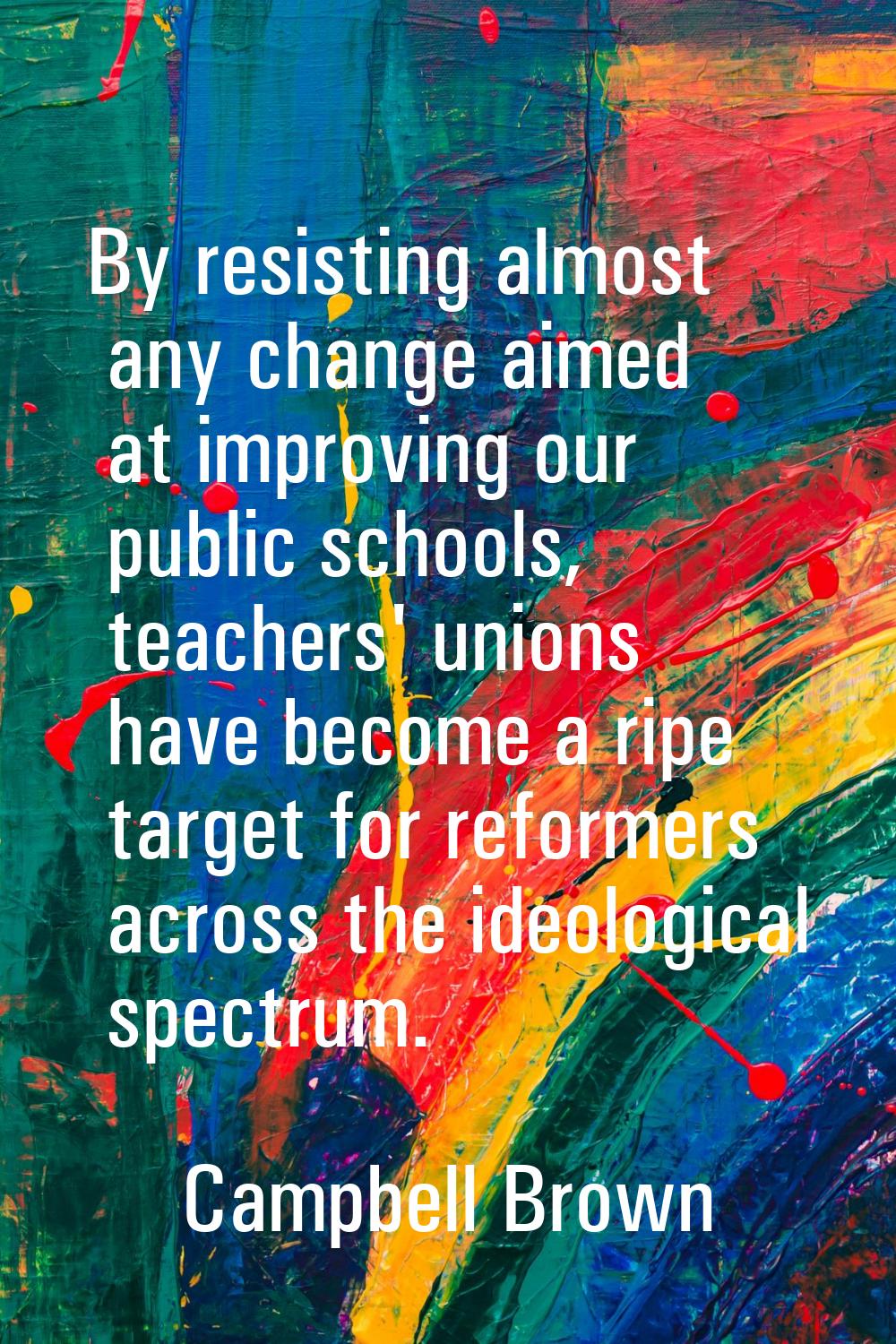 By resisting almost any change aimed at improving our public schools, teachers' unions have become 