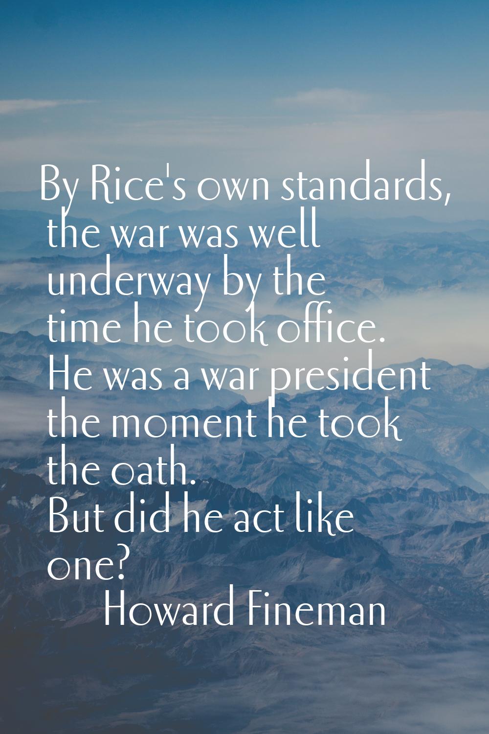 By Rice's own standards, the war was well underway by the time he took office. He was a war preside