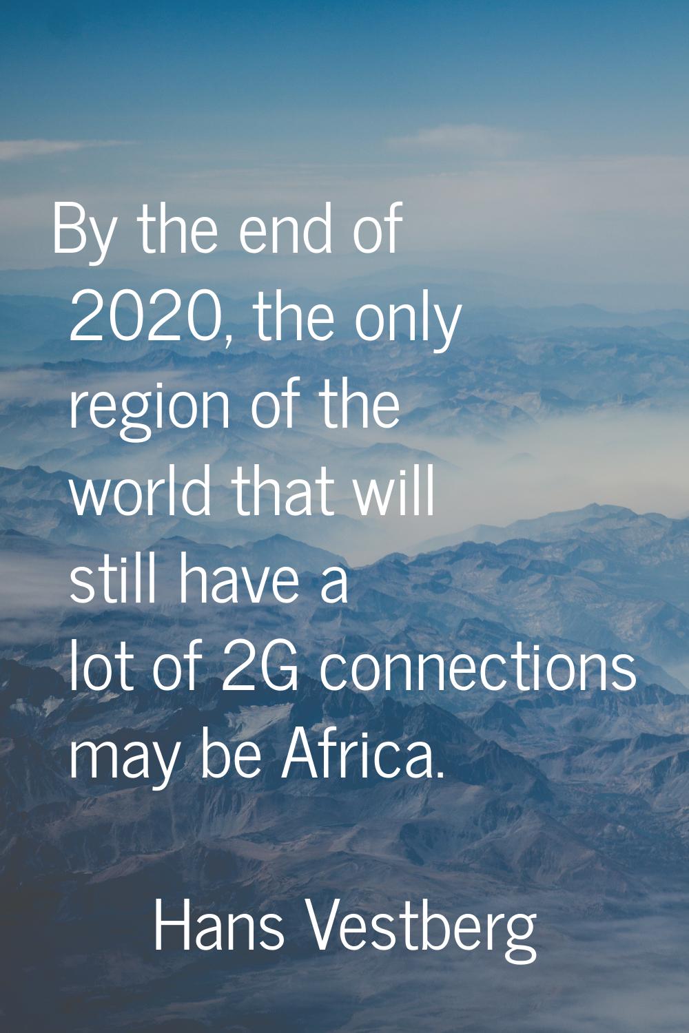 By the end of 2020, the only region of the world that will still have a lot of 2G connections may b