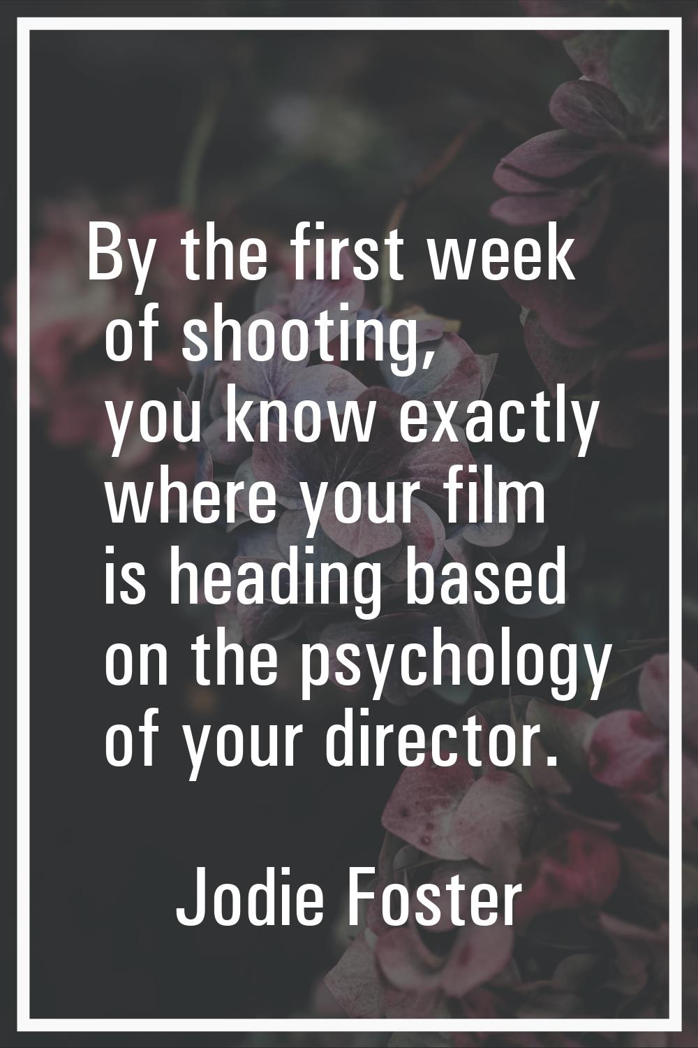 By the first week of shooting, you know exactly where your film is heading based on the psychology 