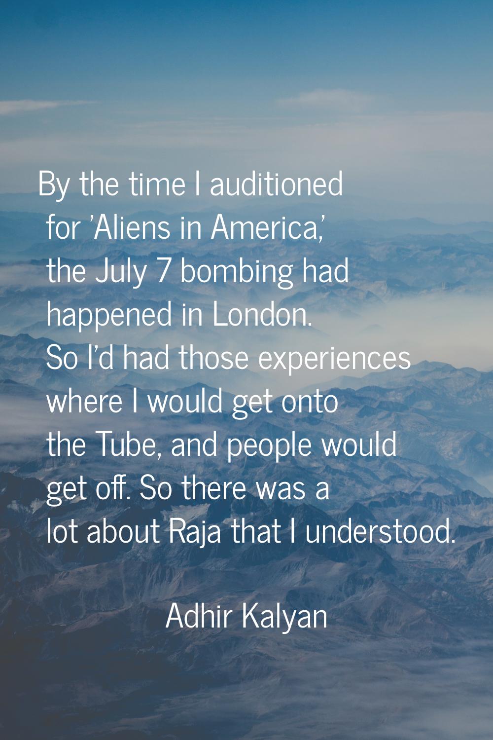 By the time I auditioned for 'Aliens in America,' the July 7 bombing had happened in London. So I'd