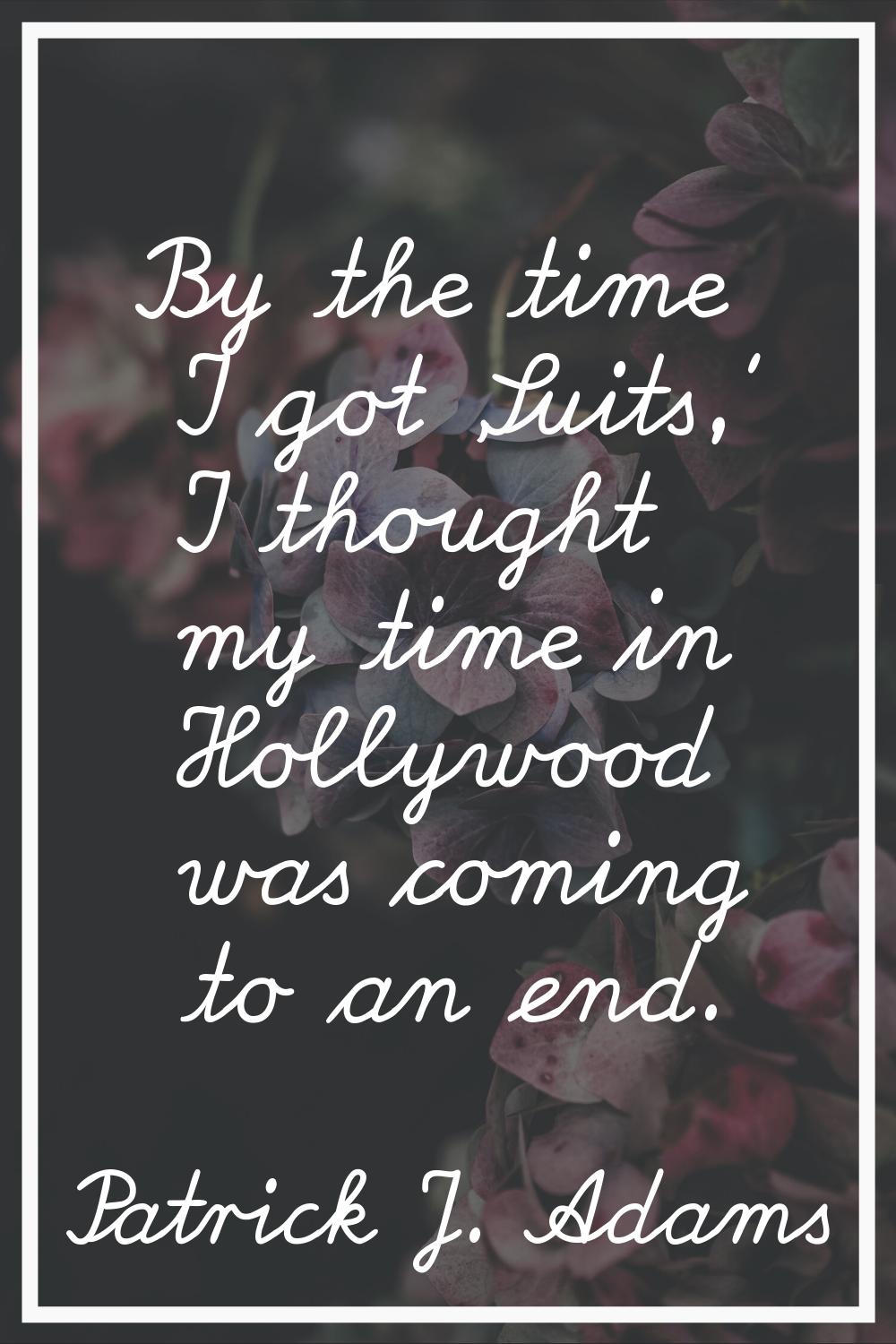 By the time I got 'Suits,' I thought my time in Hollywood was coming to an end.