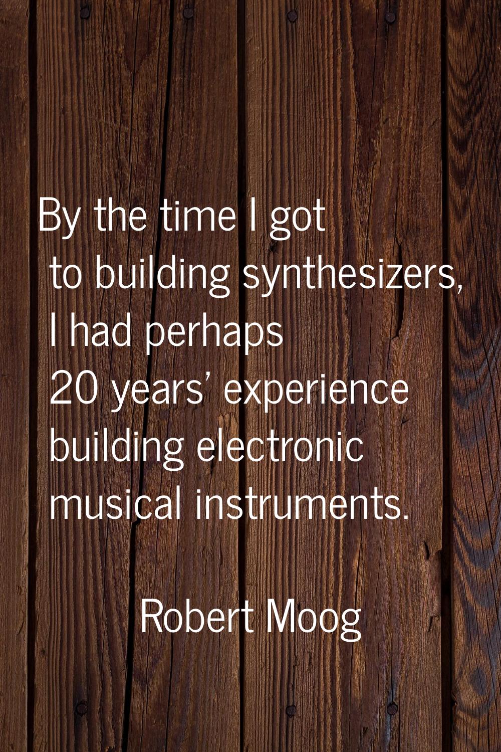 By the time I got to building synthesizers, I had perhaps 20 years' experience building electronic 