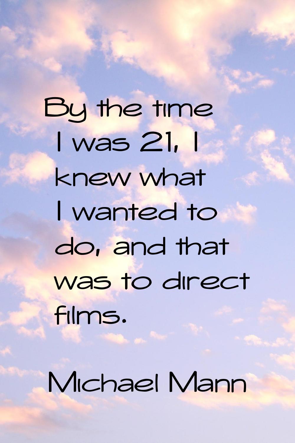 By the time I was 21, I knew what I wanted to do, and that was to direct films.