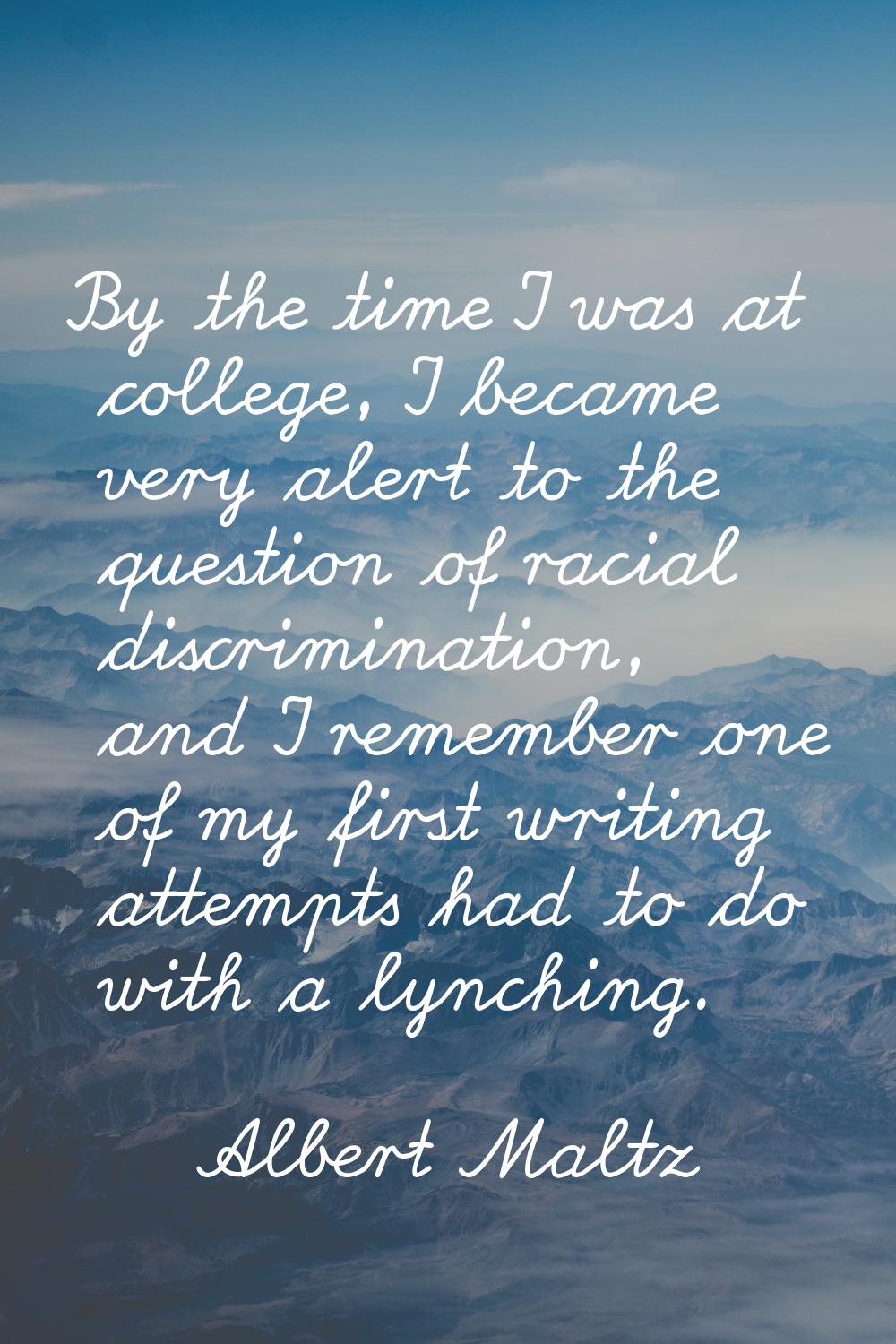 By the time I was at college, I became very alert to the question of racial discrimination, and I r
