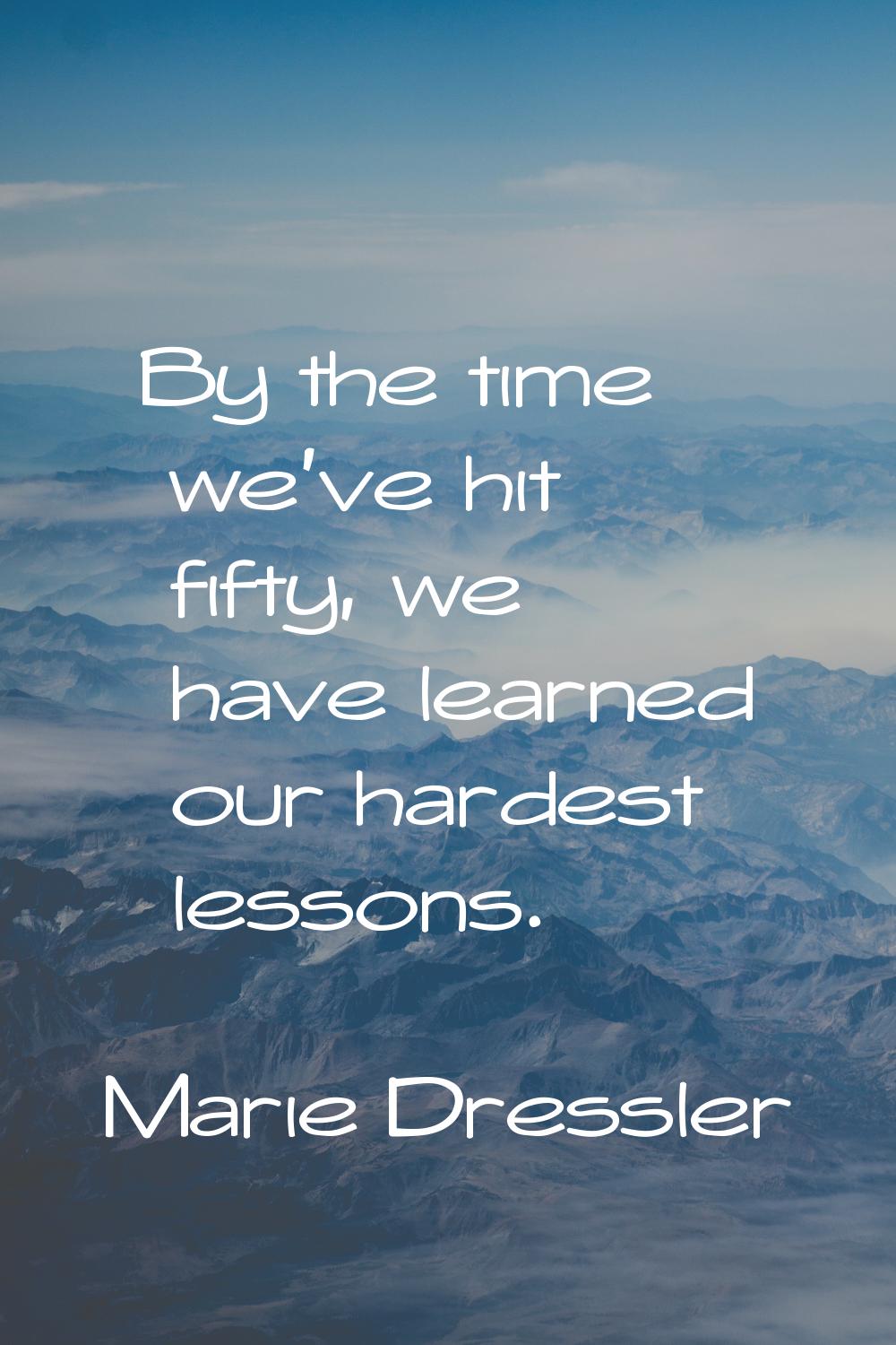 By the time we've hit fifty, we have learned our hardest lessons.