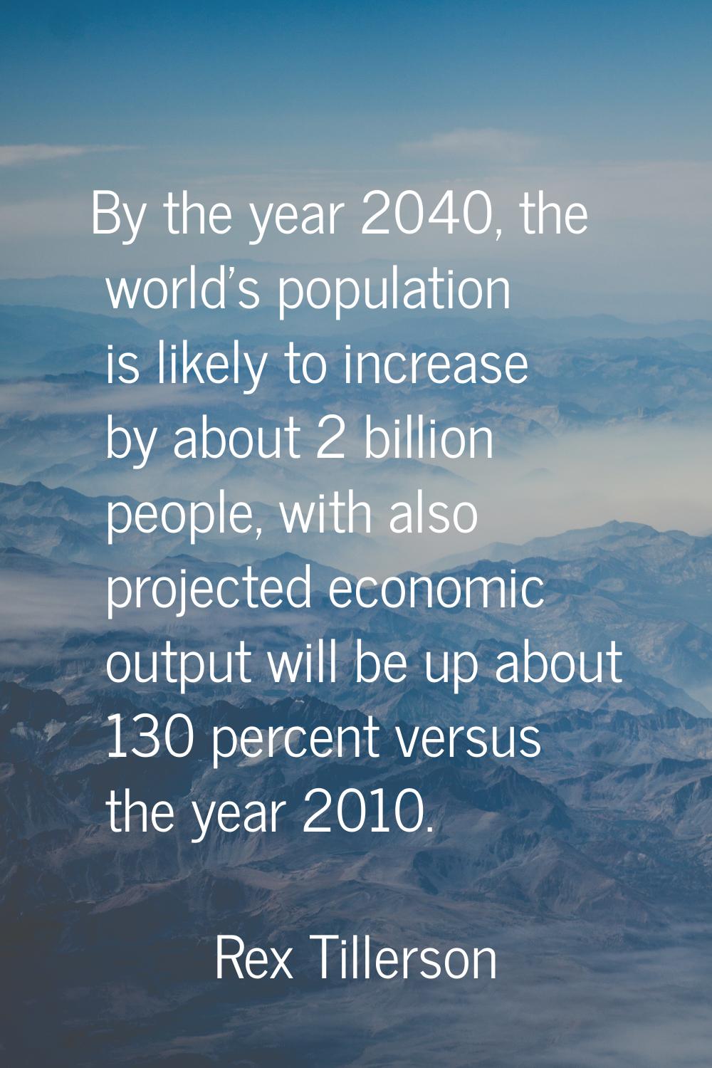 By the year 2040, the world's population is likely to increase by about 2 billion people, with also