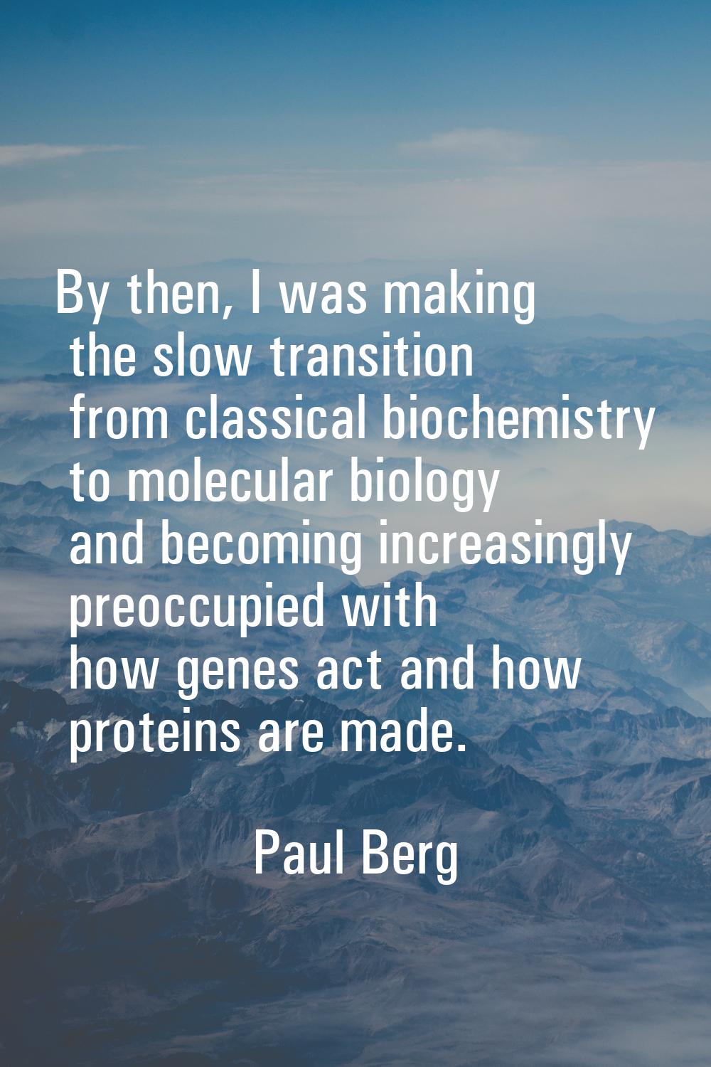 By then, I was making the slow transition from classical biochemistry to molecular biology and beco