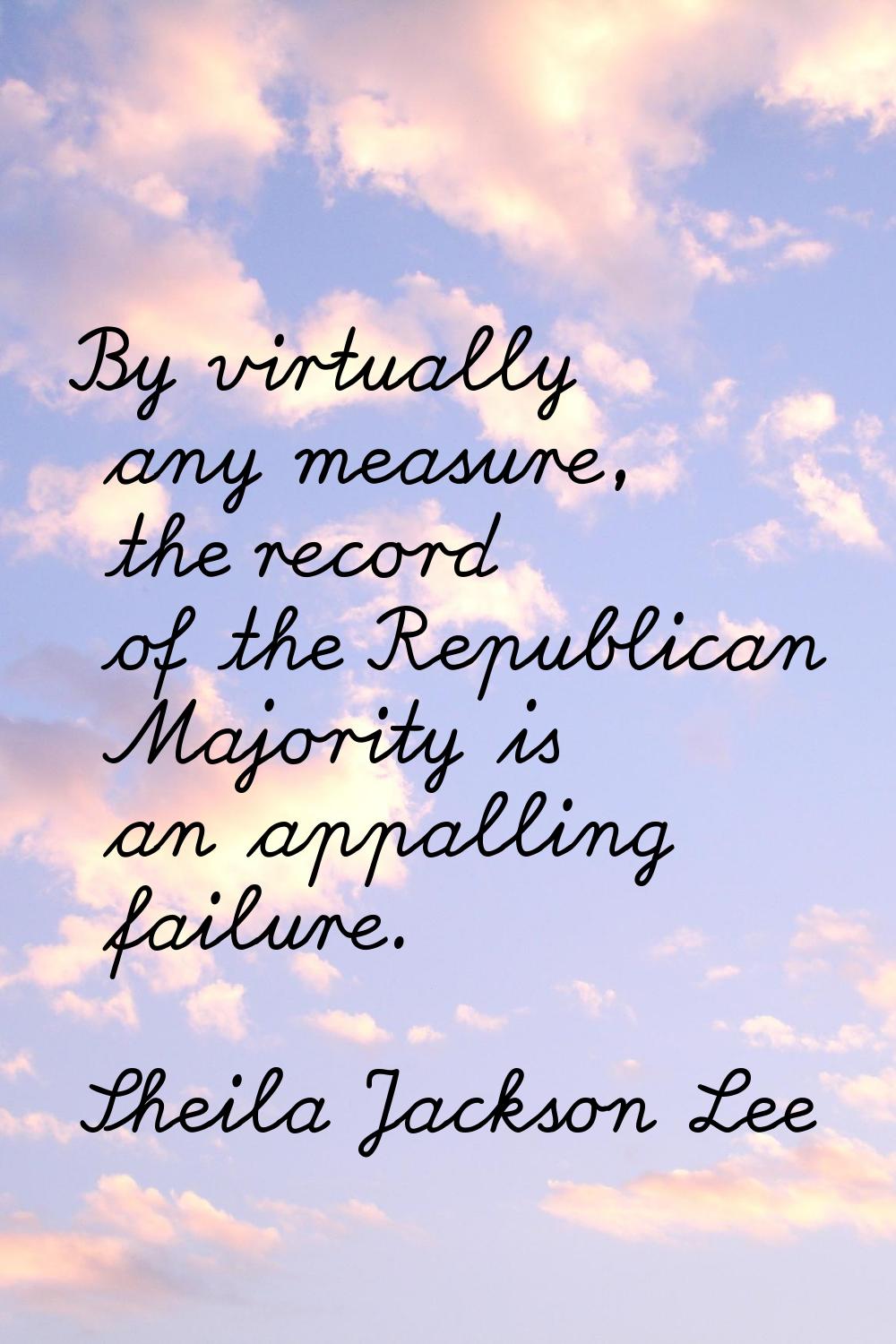 By virtually any measure, the record of the Republican Majority is an appalling failure.