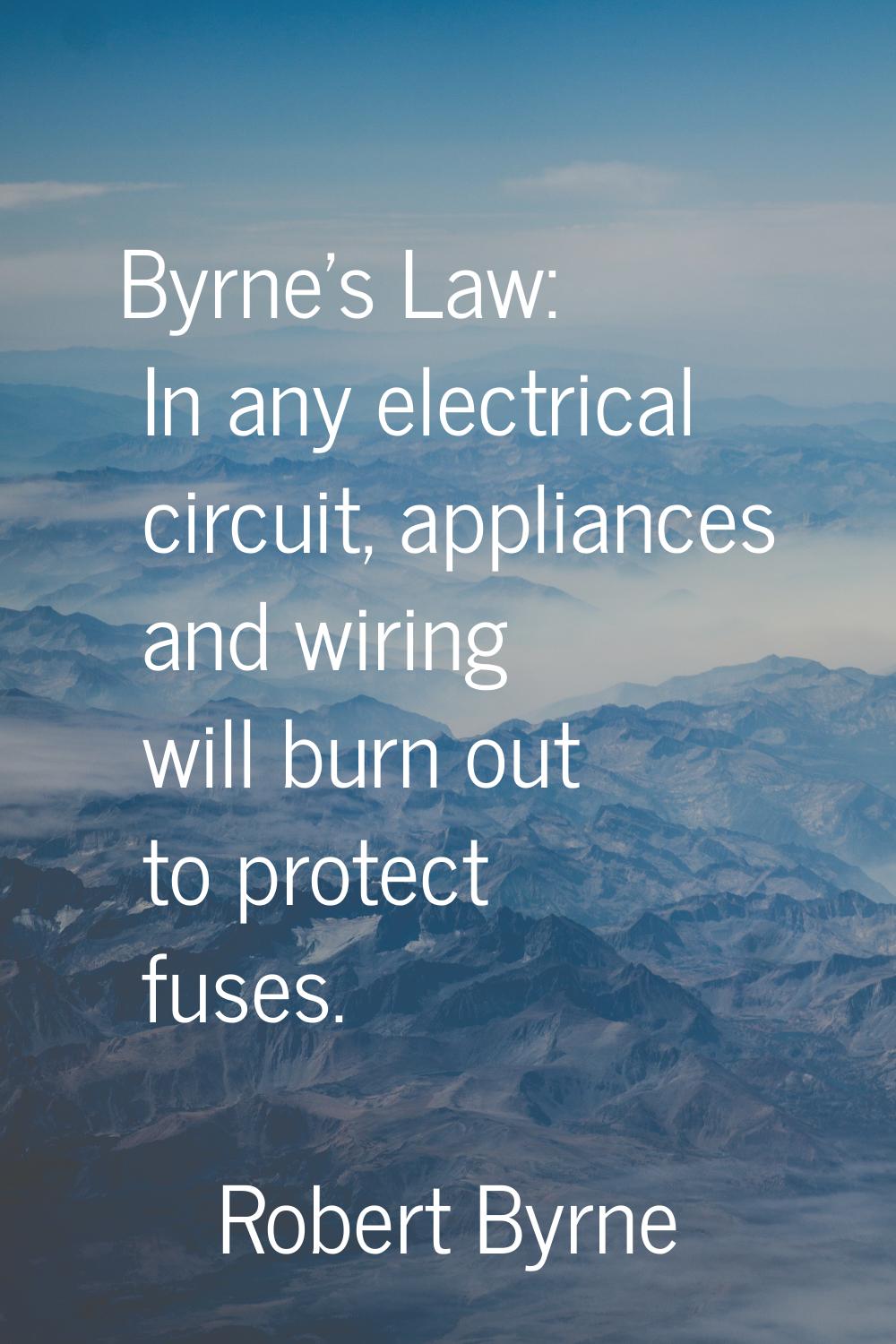 Byrne's Law: In any electrical circuit, appliances and wiring will burn out to protect fuses.