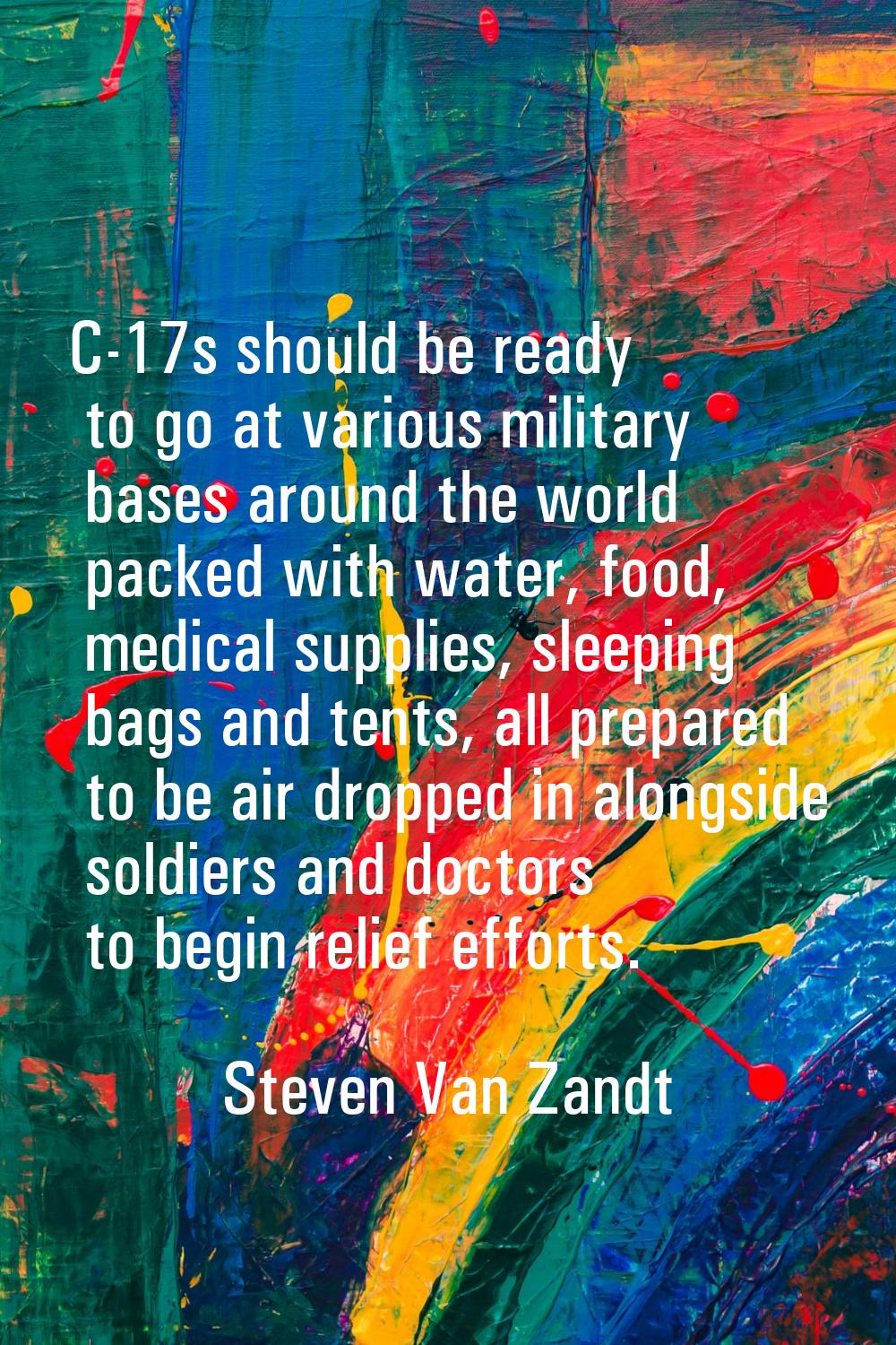 C-17s should be ready to go at various military bases around the world packed with water, food, med