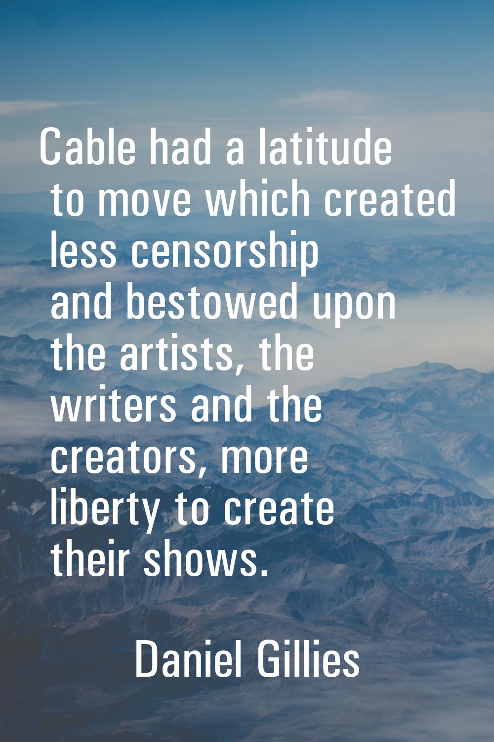 Cable had a latitude to move which created less censorship and bestowed upon the artists, the write