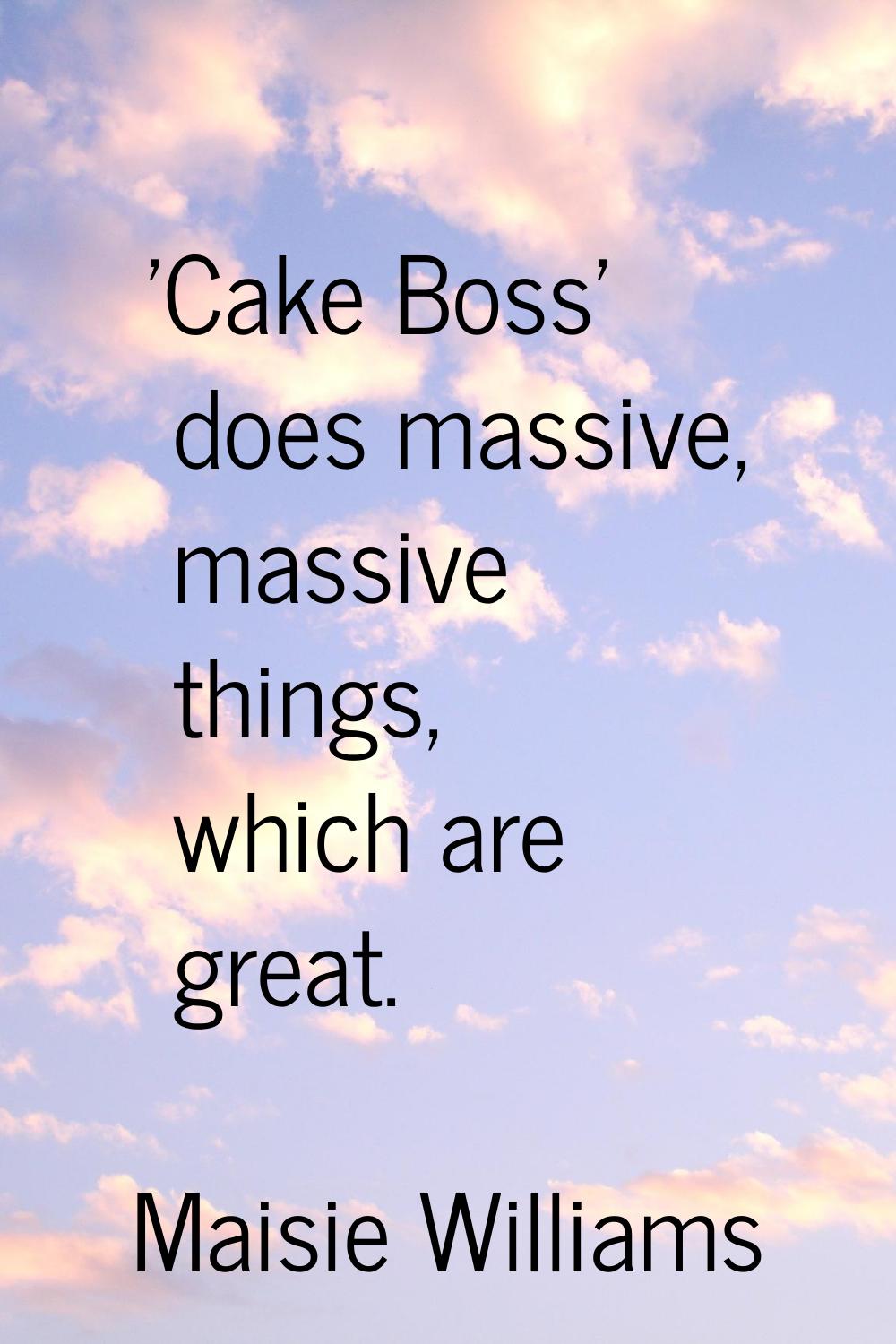 'Cake Boss' does massive, massive things, which are great.