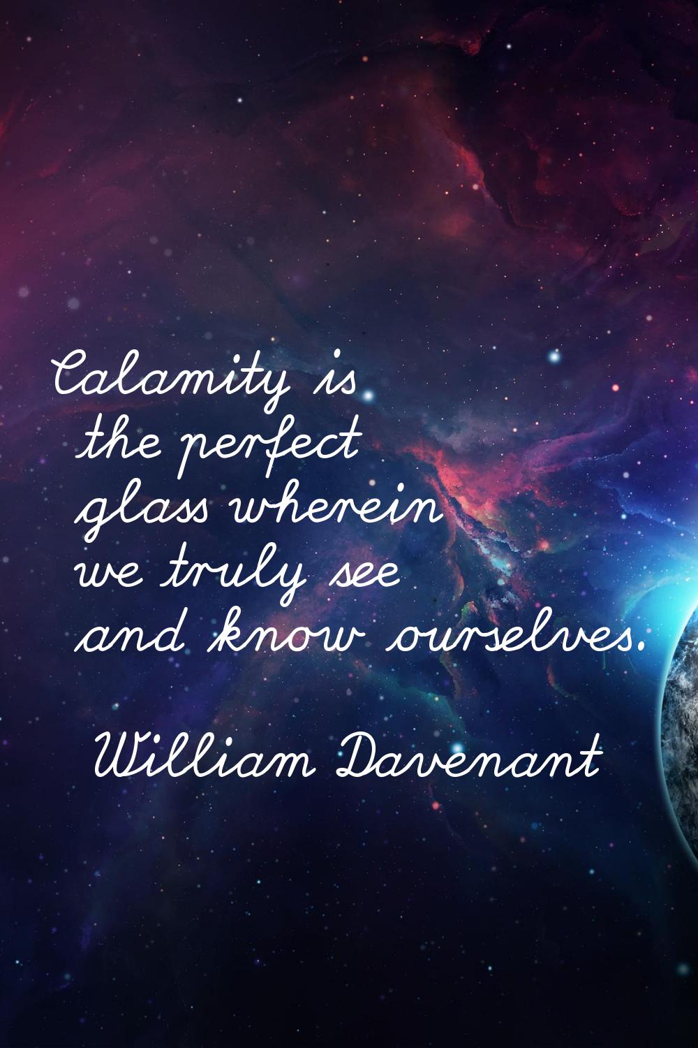 Calamity is the perfect glass wherein we truly see and know ourselves.