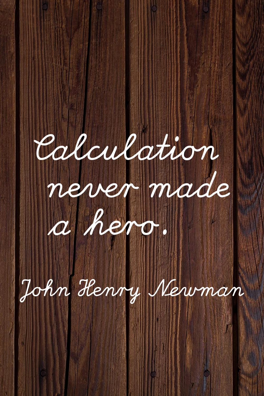 Calculation never made a hero.