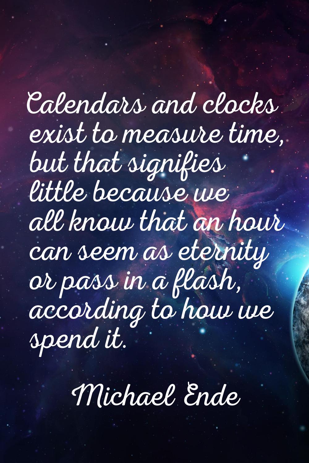 Calendars and clocks exist to measure time, but that signifies little because we all know that an h