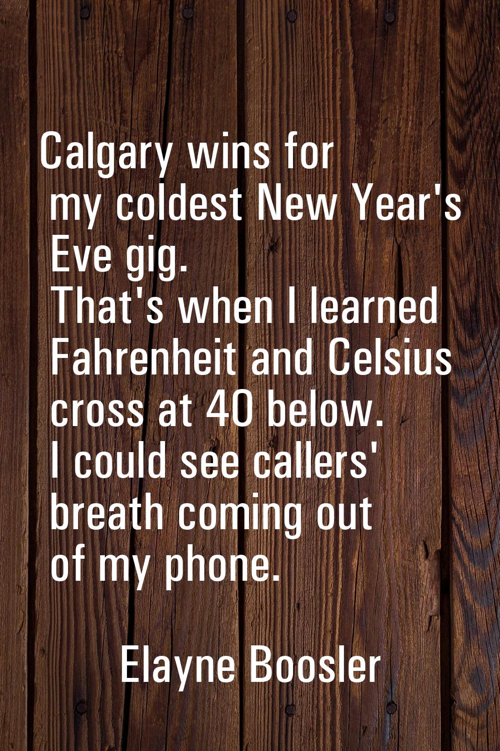 Calgary wins for my coldest New Year's Eve gig. That's when I learned Fahrenheit and Celsius cross 