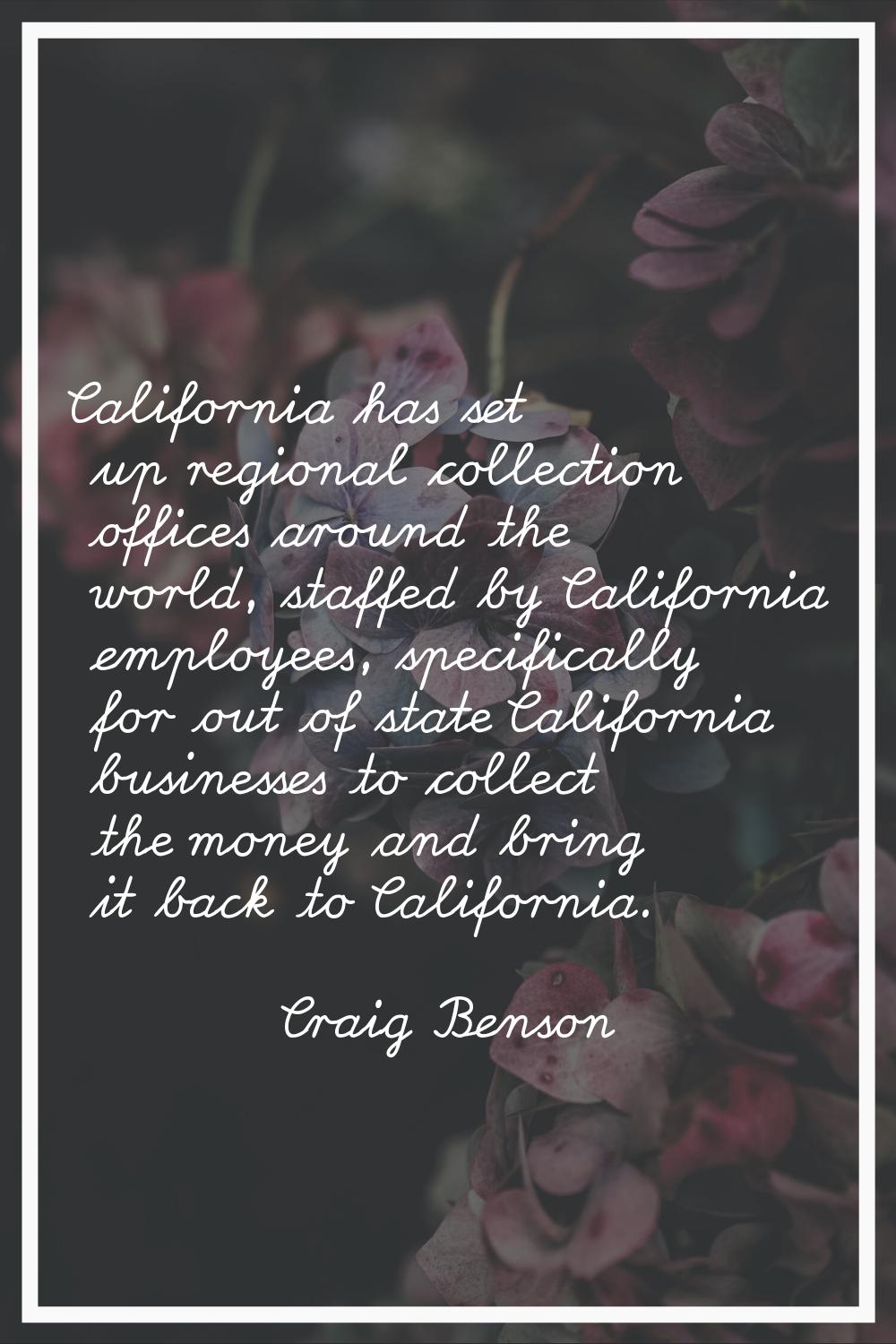 California has set up regional collection offices around the world, staffed by California employees