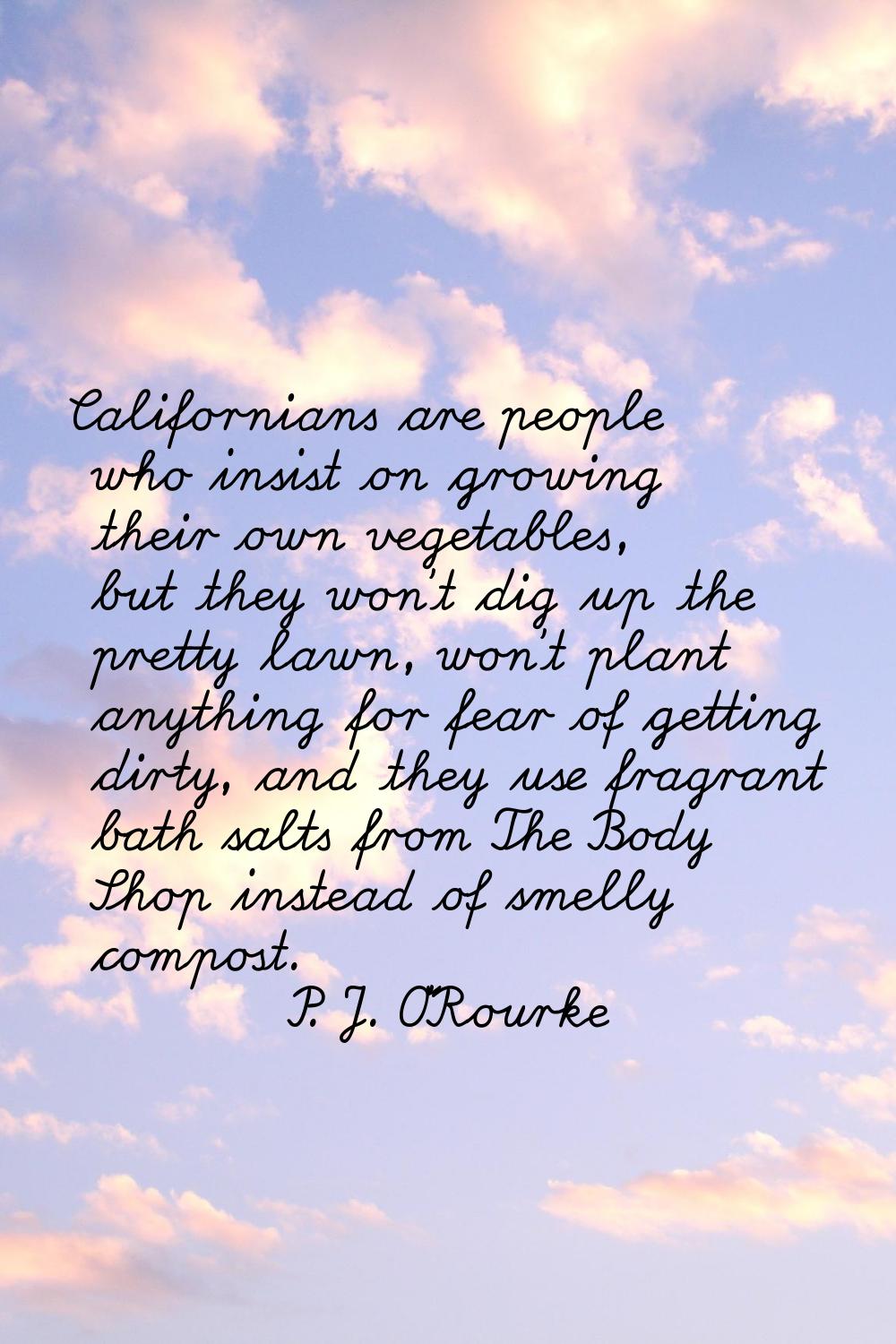 Californians are people who insist on growing their own vegetables, but they won't dig up the prett