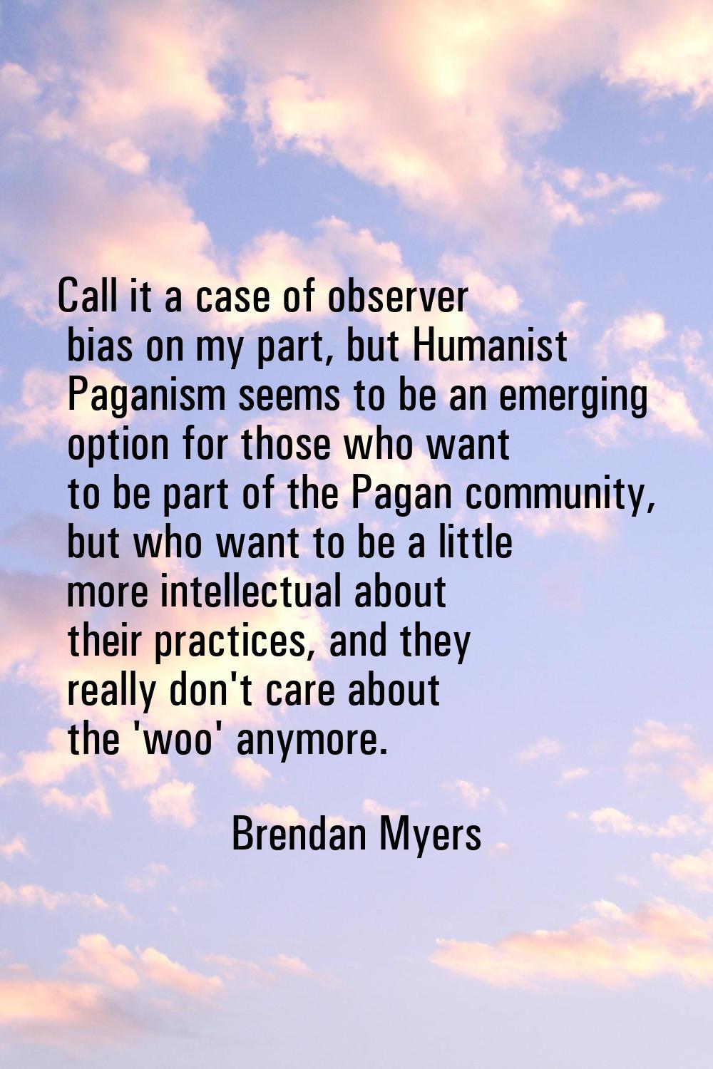 Call it a case of observer bias on my part, but Humanist Paganism seems to be an emerging option fo