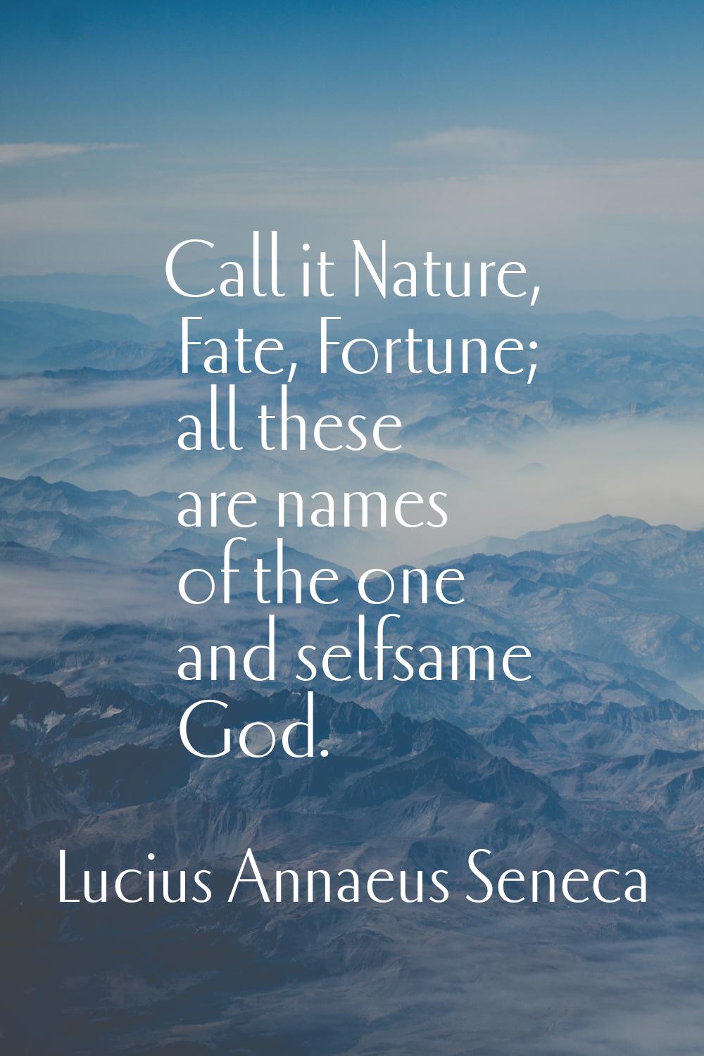 Call it Nature, Fate, Fortune; all these are names of the one and selfsame God.