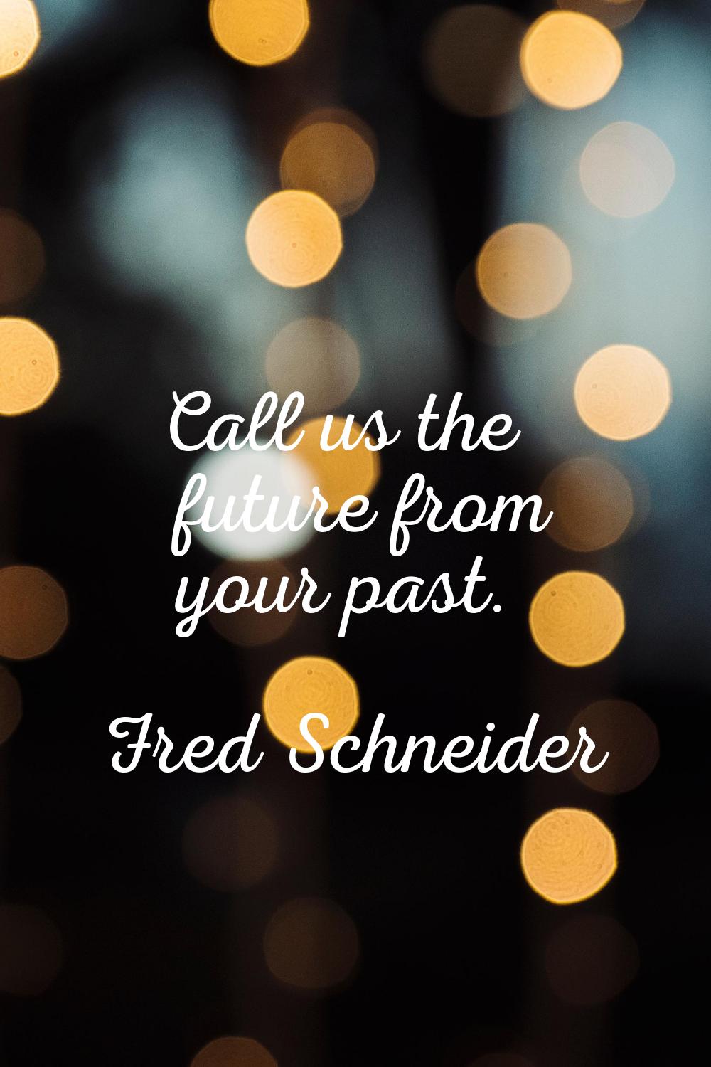 Call us the future from your past.