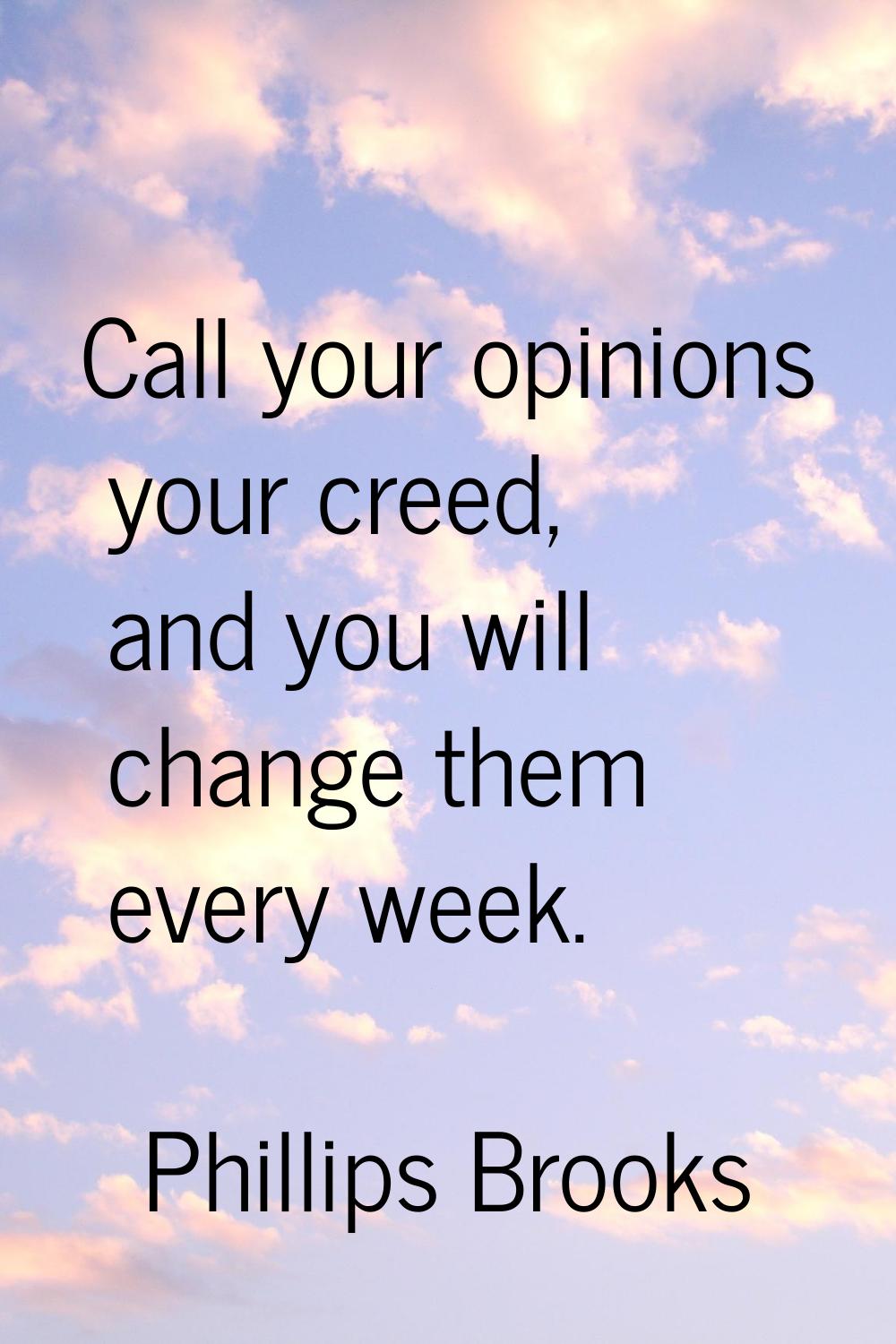 Call your opinions your creed, and you will change them every week.