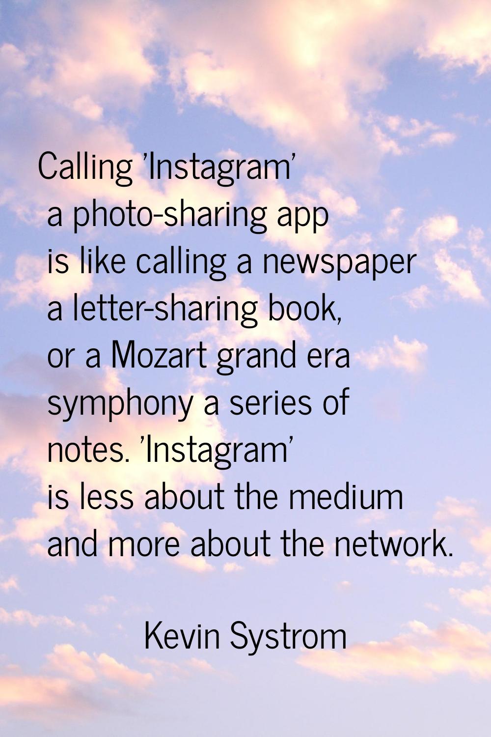 Calling 'Instagram' a photo-sharing app is like calling a newspaper a letter-sharing book, or a Moz