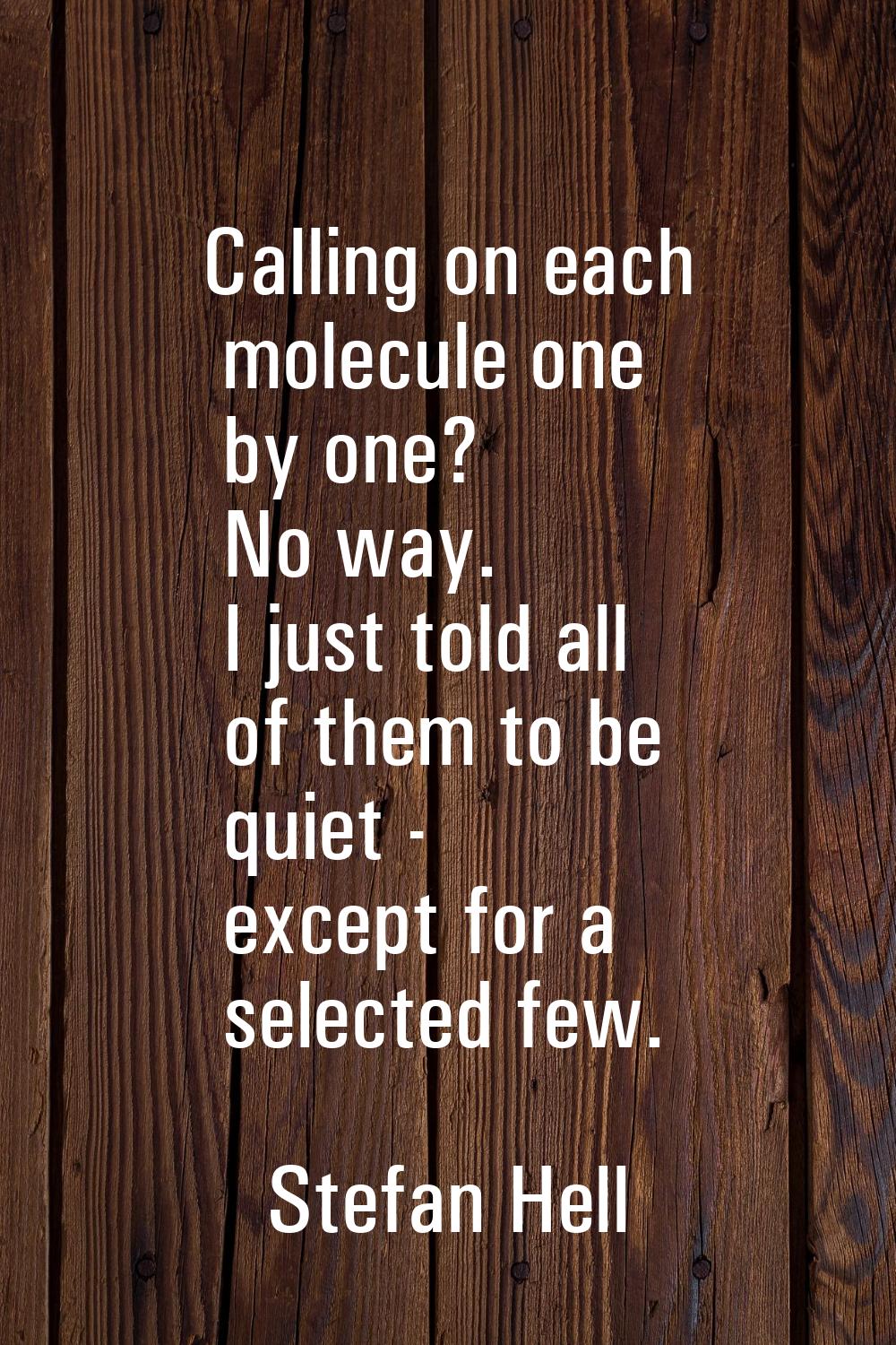 Calling on each molecule one by one? No way. I just told all of them to be quiet - except for a sel
