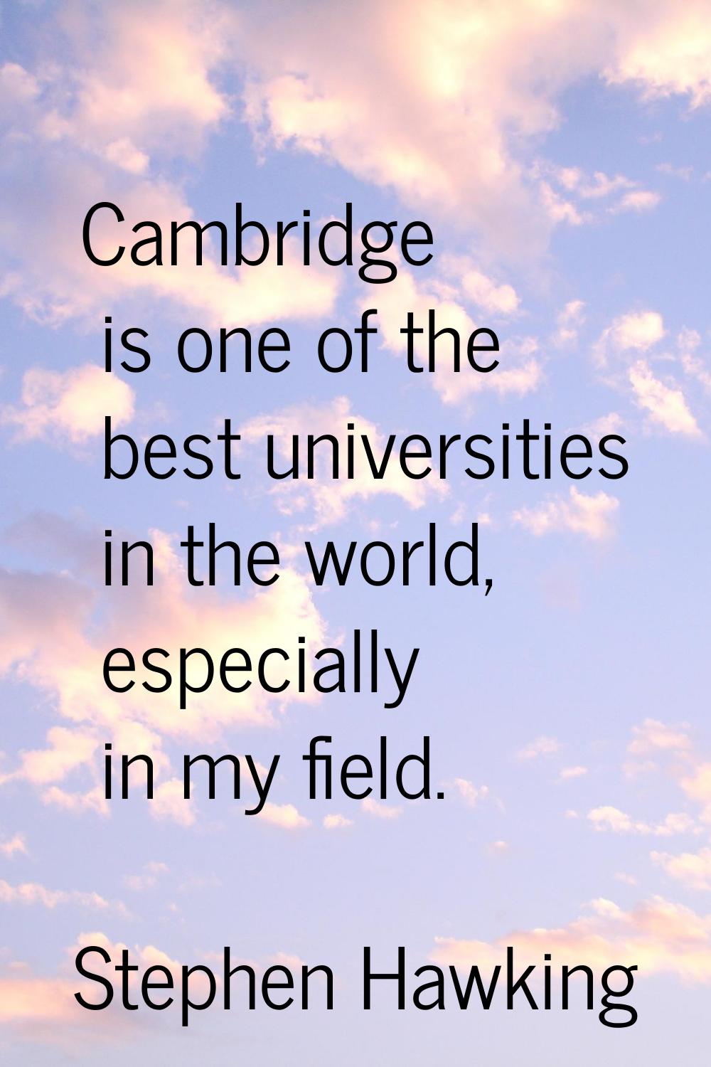 Cambridge is one of the best universities in the world, especially in my field.