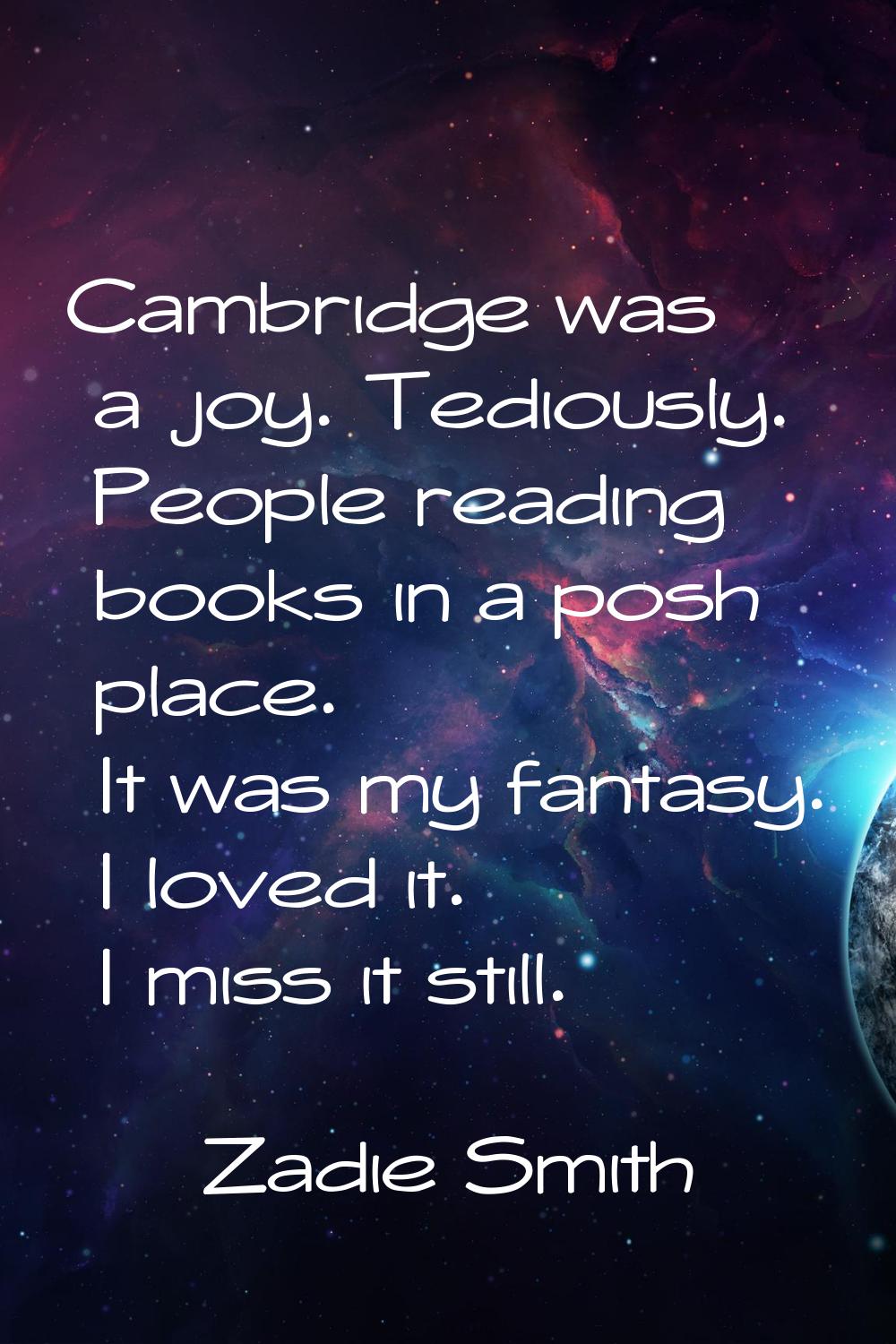 Cambridge was a joy. Tediously. People reading books in a posh place. It was my fantasy. I loved it