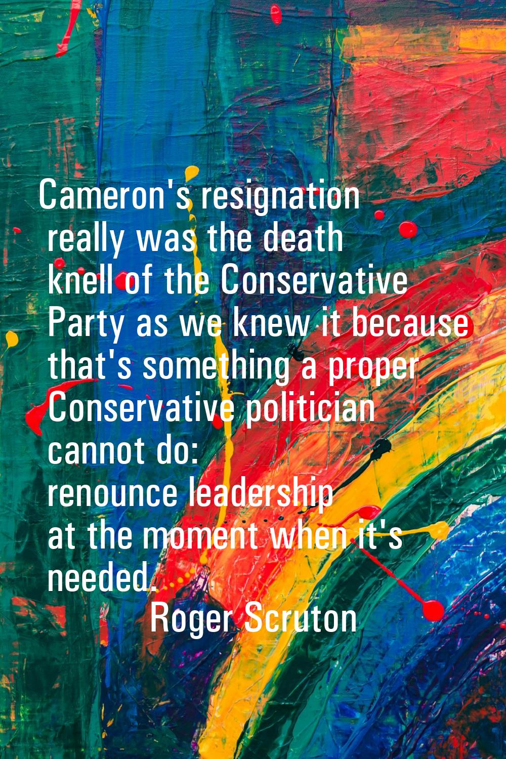 Cameron's resignation really was the death knell of the Conservative Party as we knew it because th