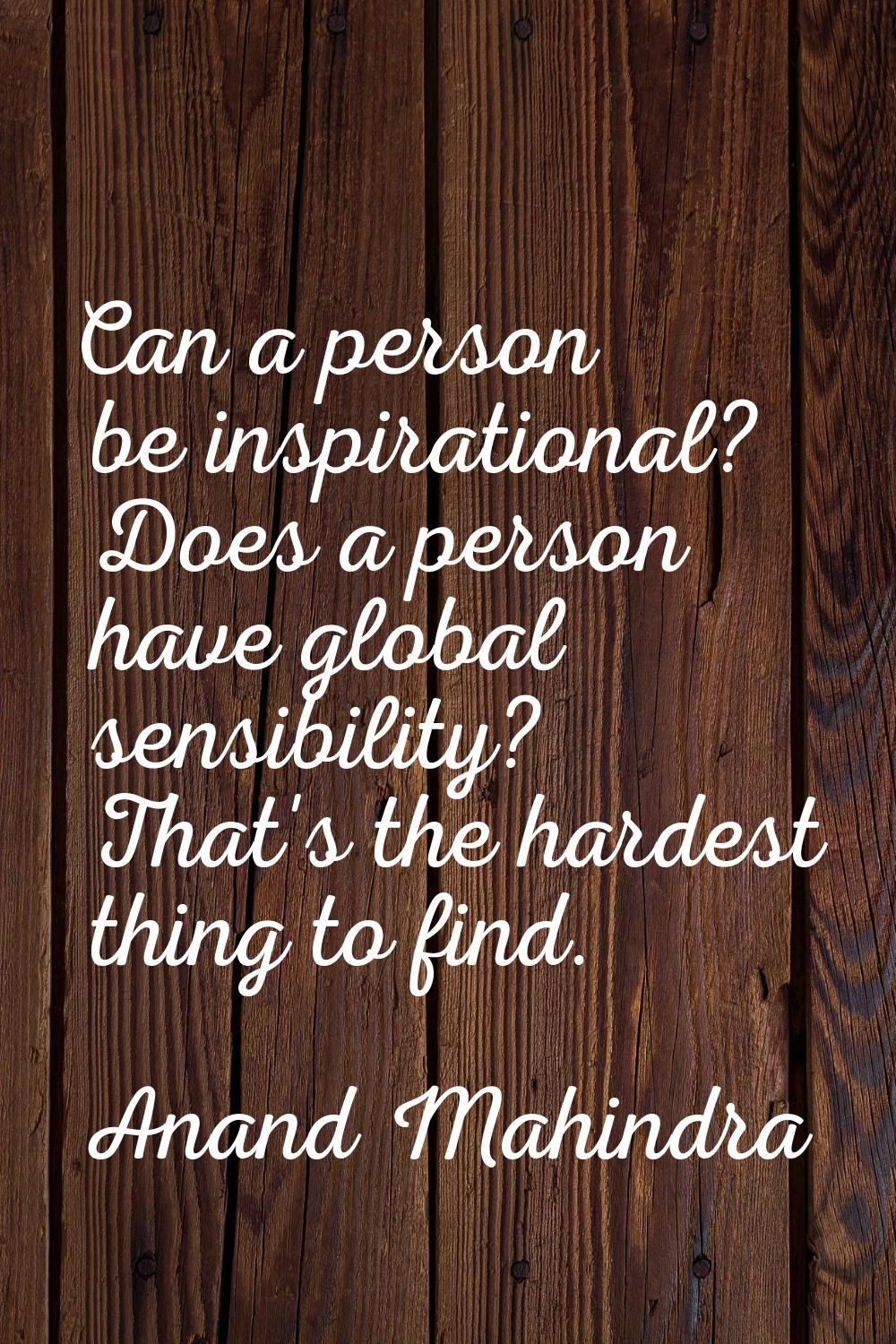 Can a person be inspirational? Does a person have global sensibility? That's the hardest thing to f