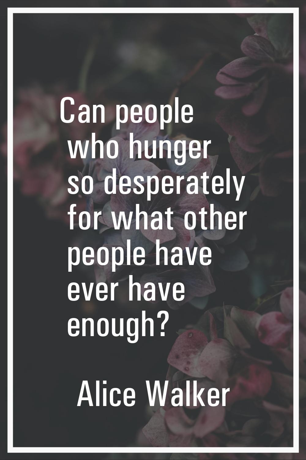 Can people who hunger so desperately for what other people have ever have enough?