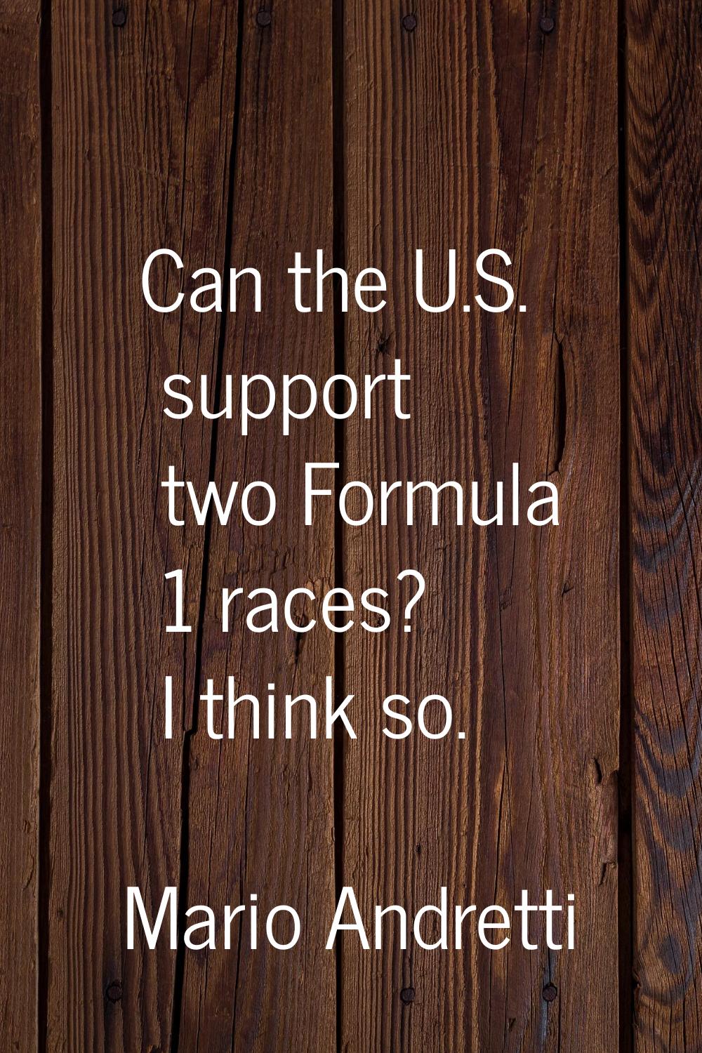 Can the U.S. support two Formula 1 races? I think so.
