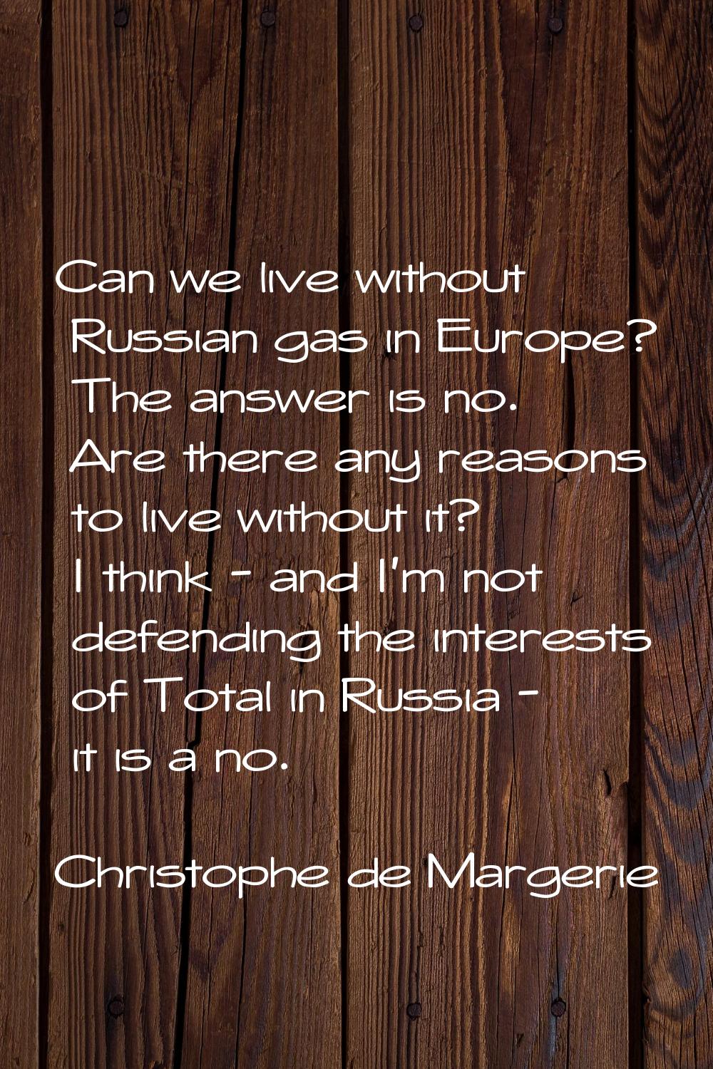 Can we live without Russian gas in Europe? The answer is no. Are there any reasons to live without 