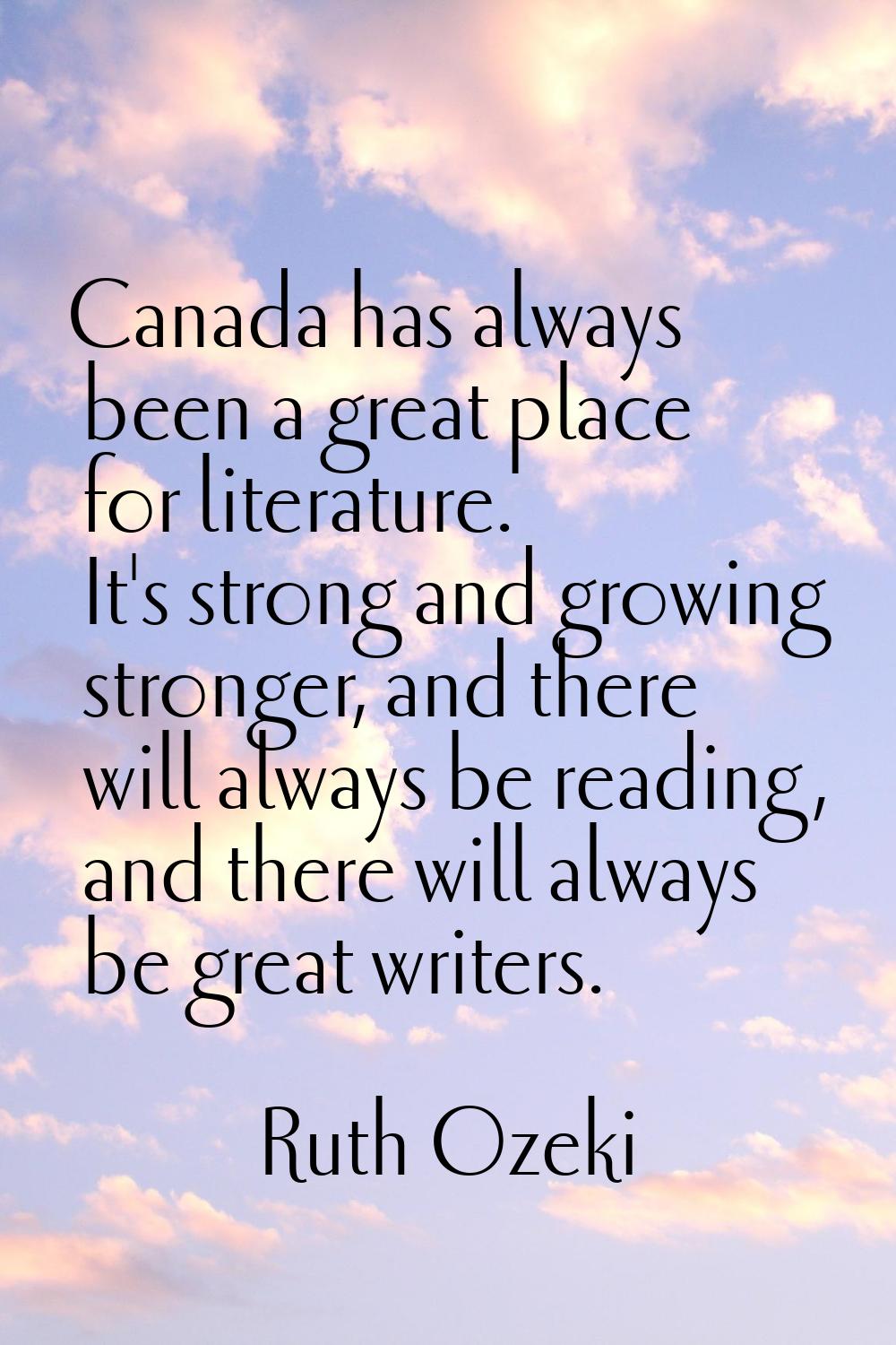 Canada has always been a great place for literature. It's strong and growing stronger, and there wi