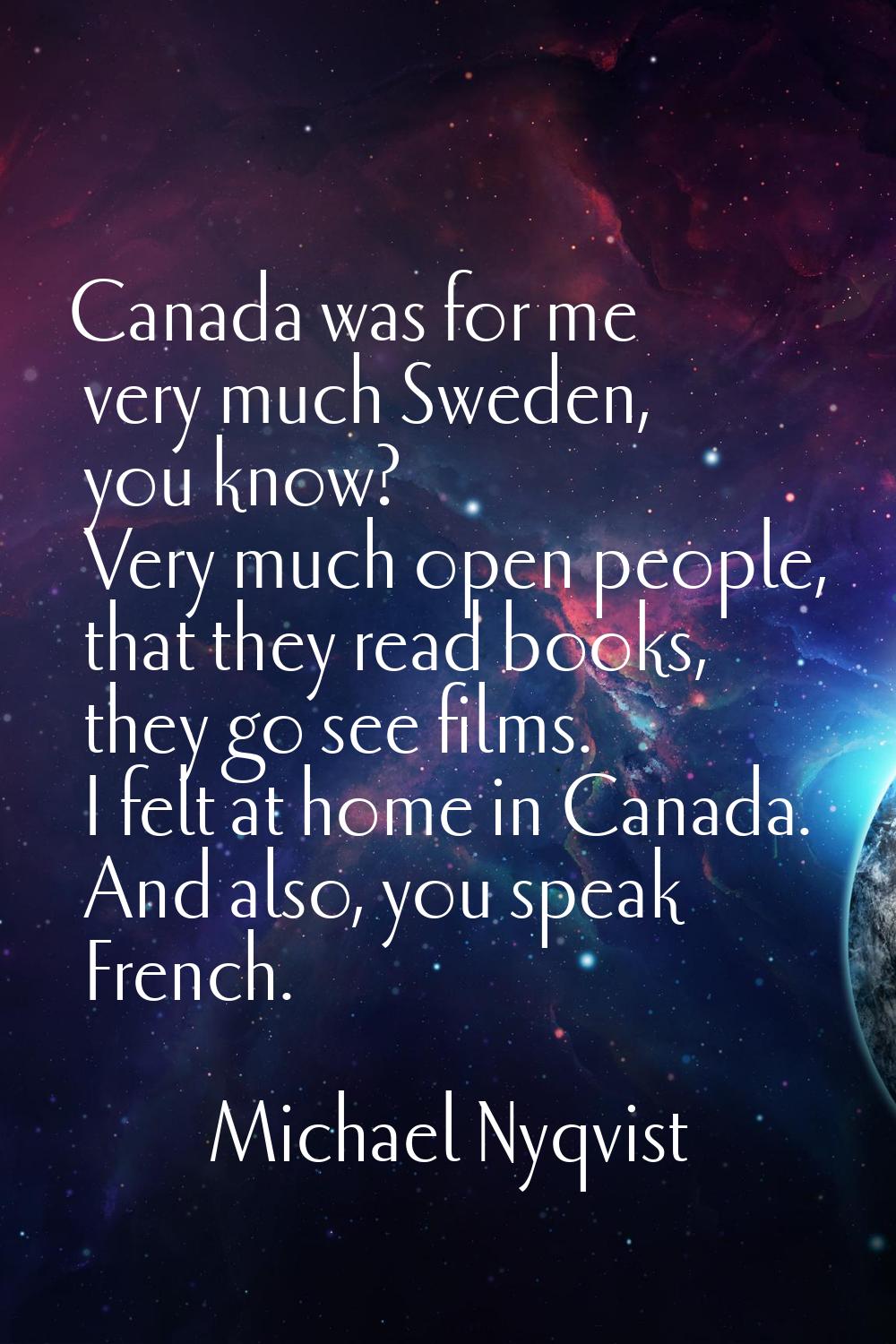Canada was for me very much Sweden, you know? Very much open people, that they read books, they go 