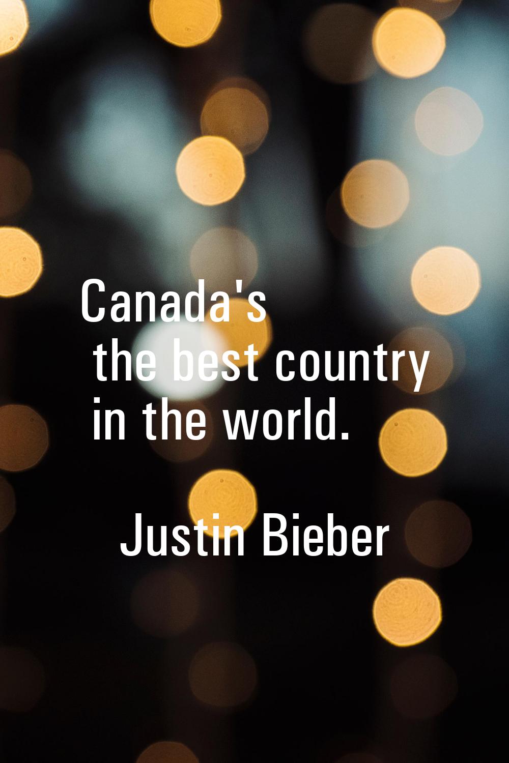 Canada's the best country in the world.
