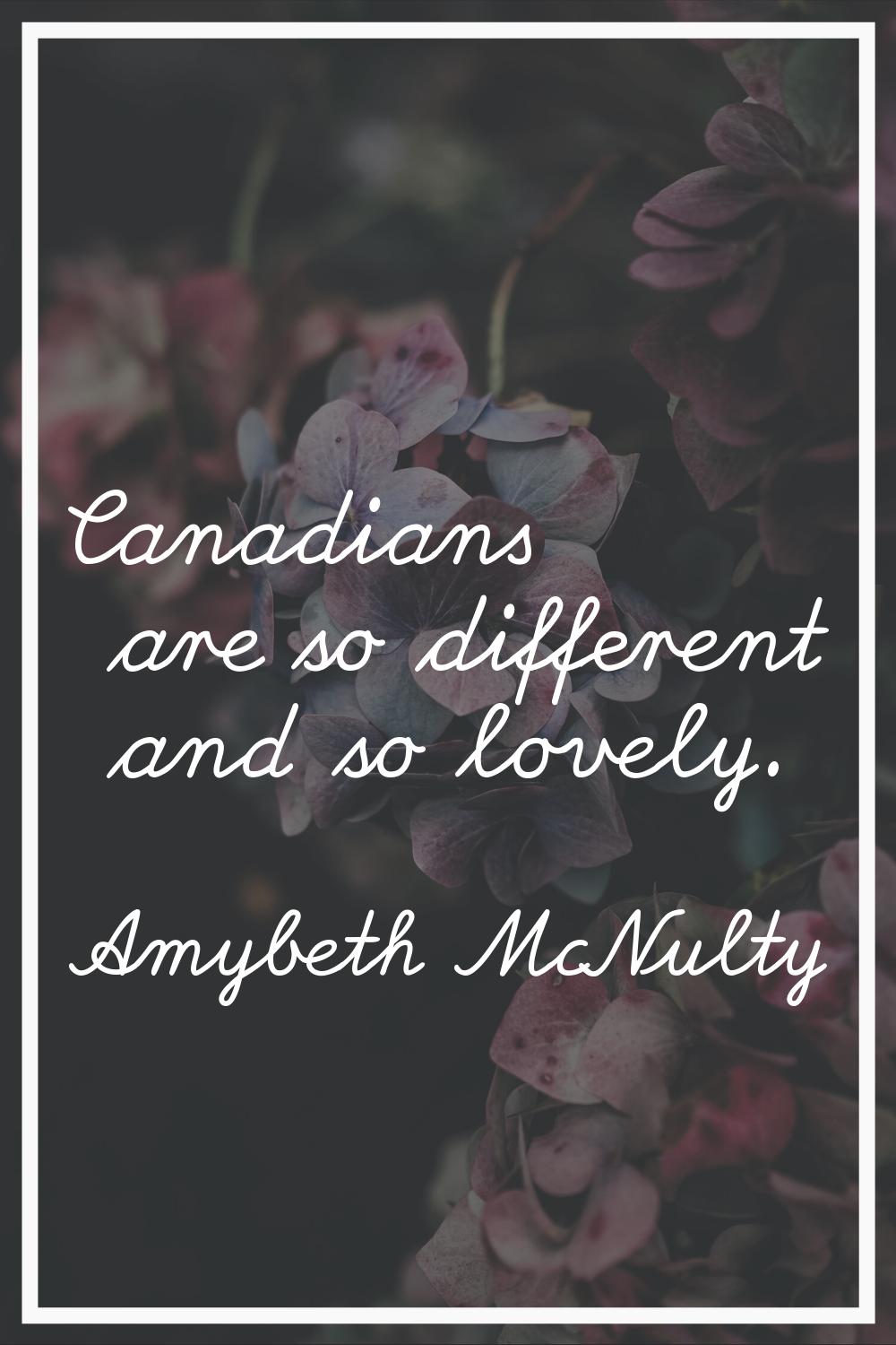Canadians are so different and so lovely.