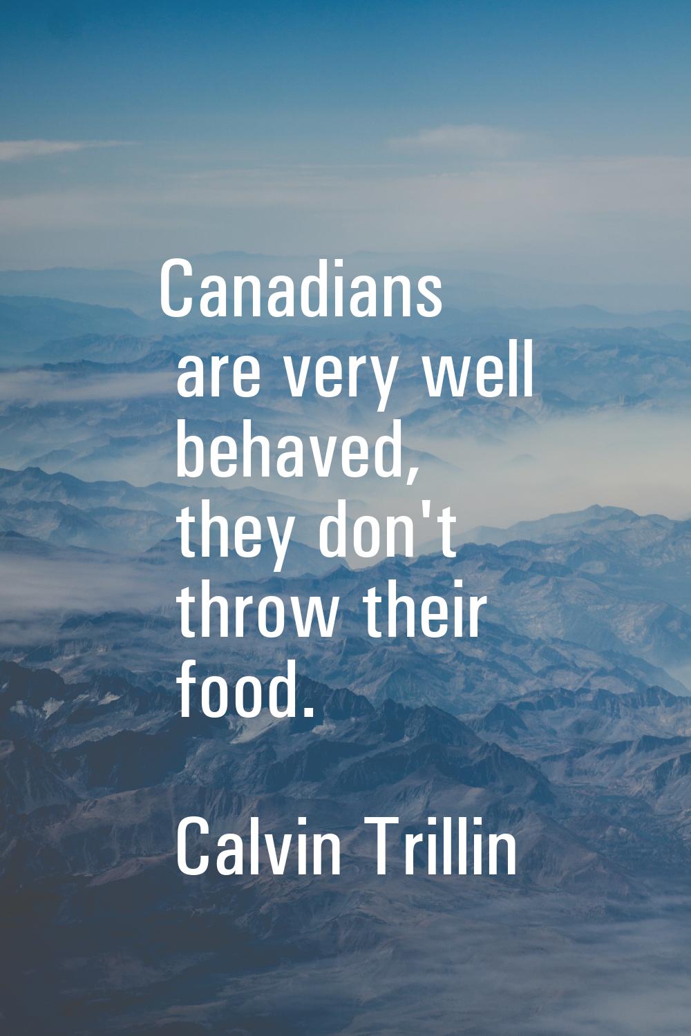 Canadians are very well behaved, they don't throw their food.