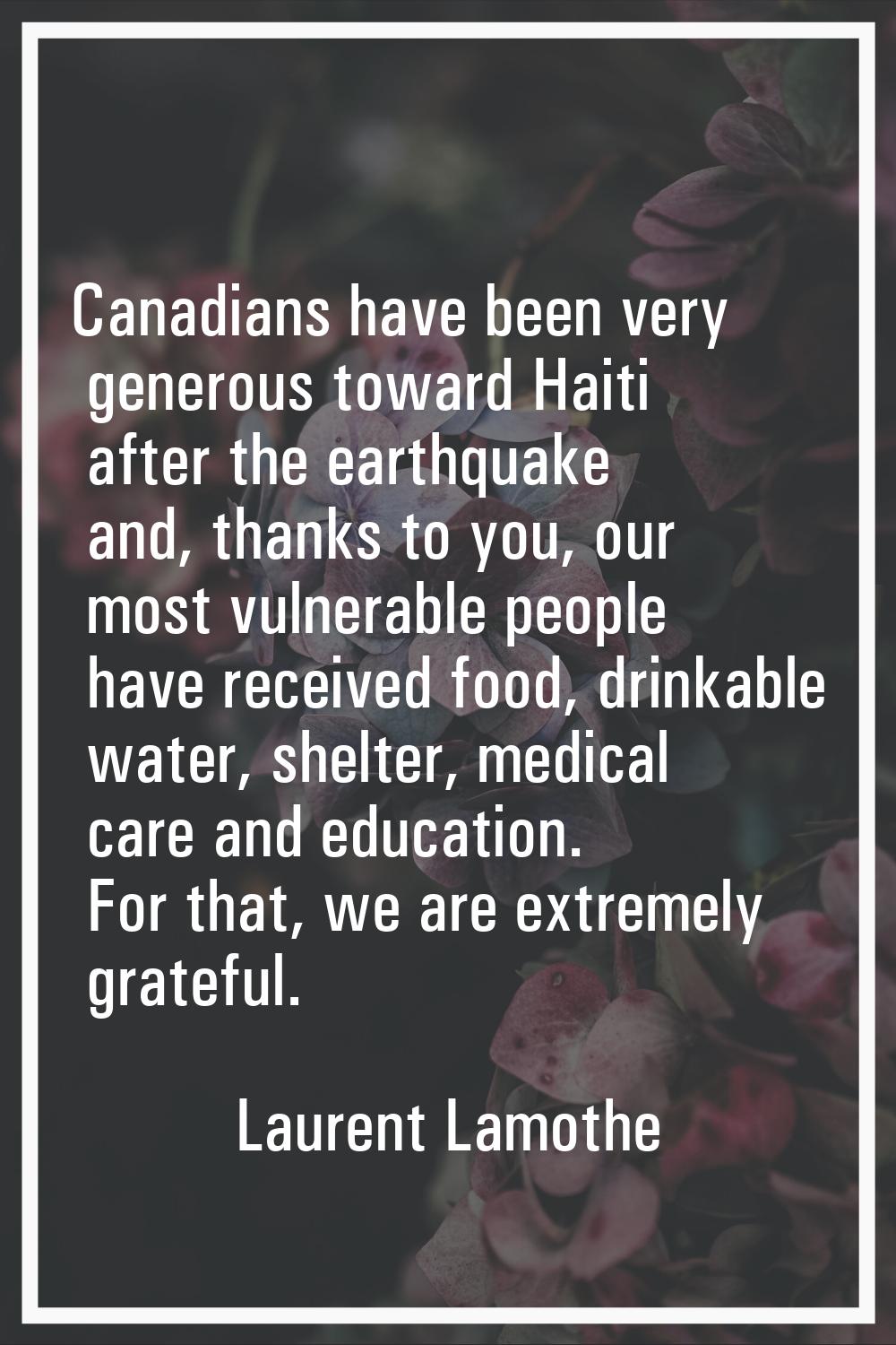 Canadians have been very generous toward Haiti after the earthquake and, thanks to you, our most vu