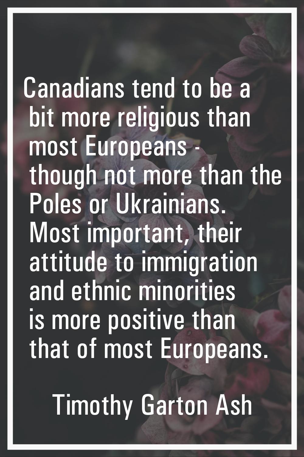 Canadians tend to be a bit more religious than most Europeans - though not more than the Poles or U