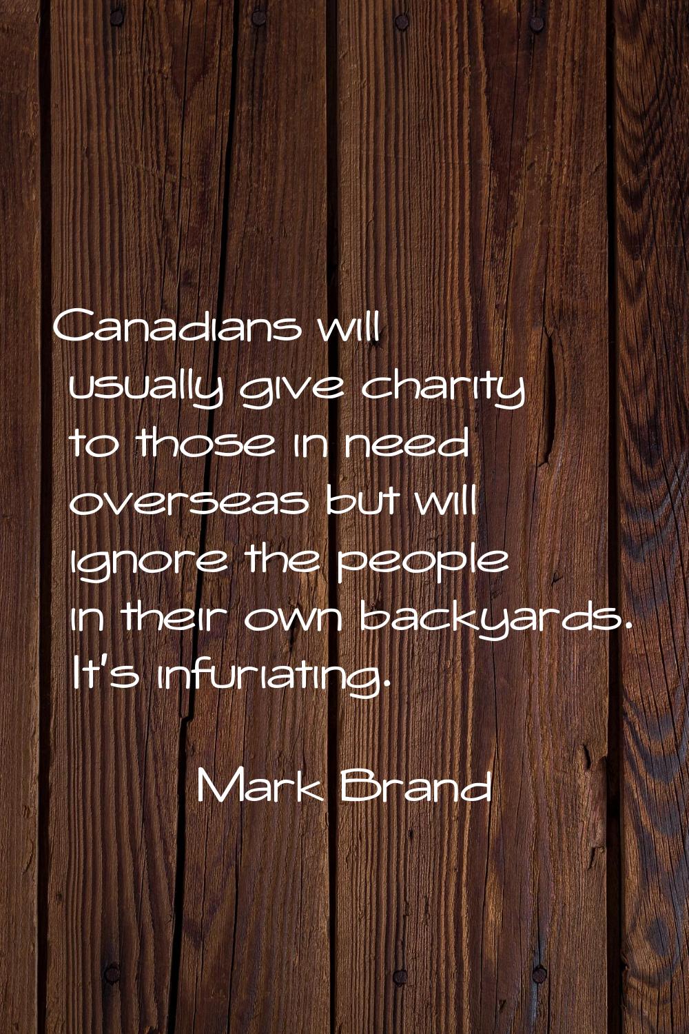 Canadians will usually give charity to those in need overseas but will ignore the people in their o