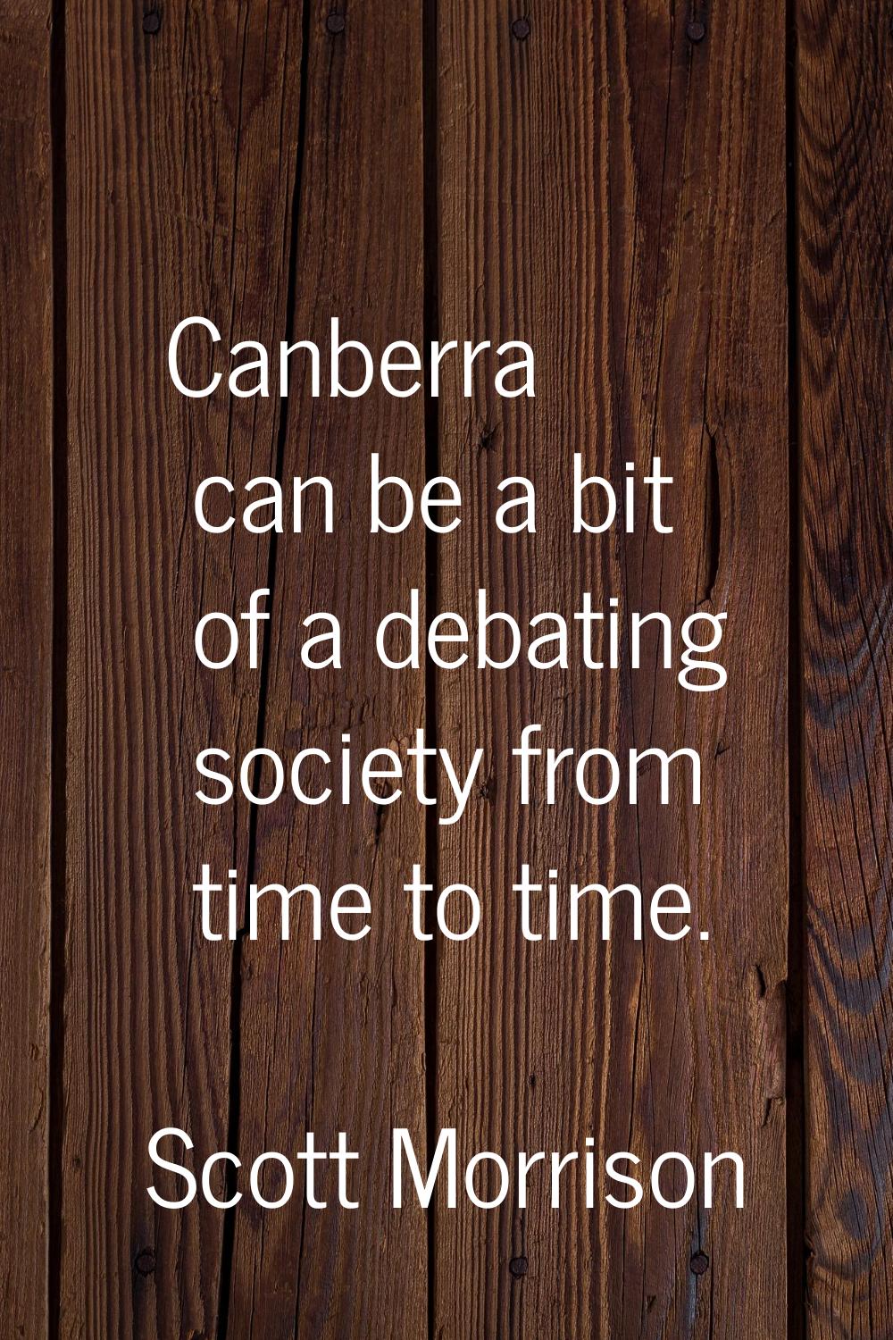 Canberra can be a bit of a debating society from time to time.