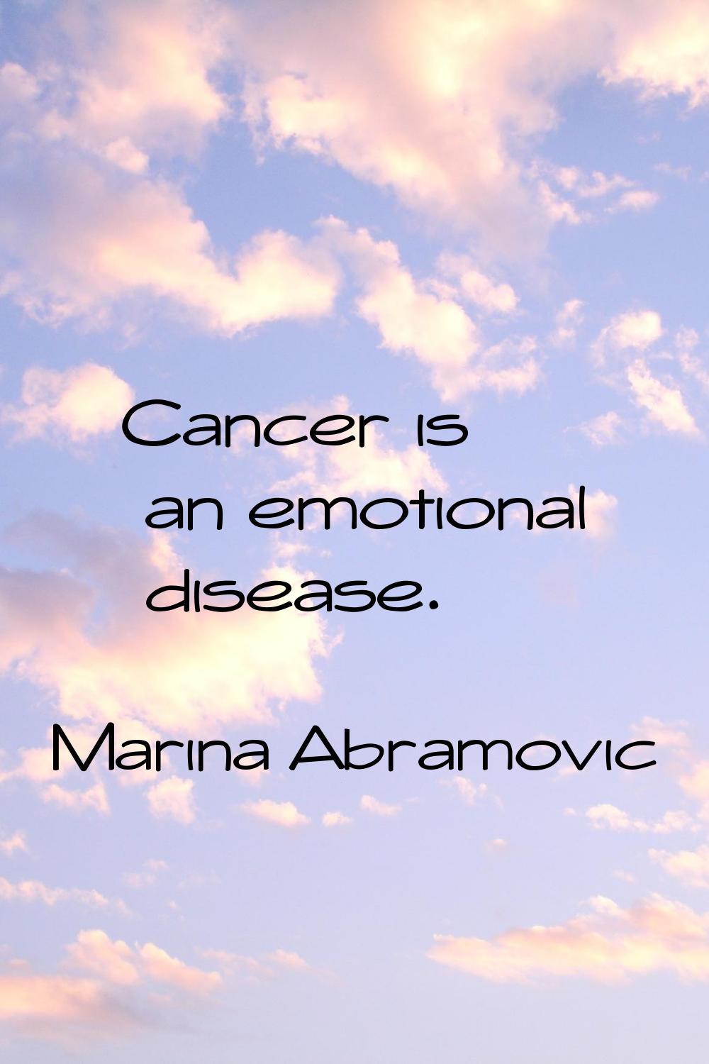 Cancer is an emotional disease.