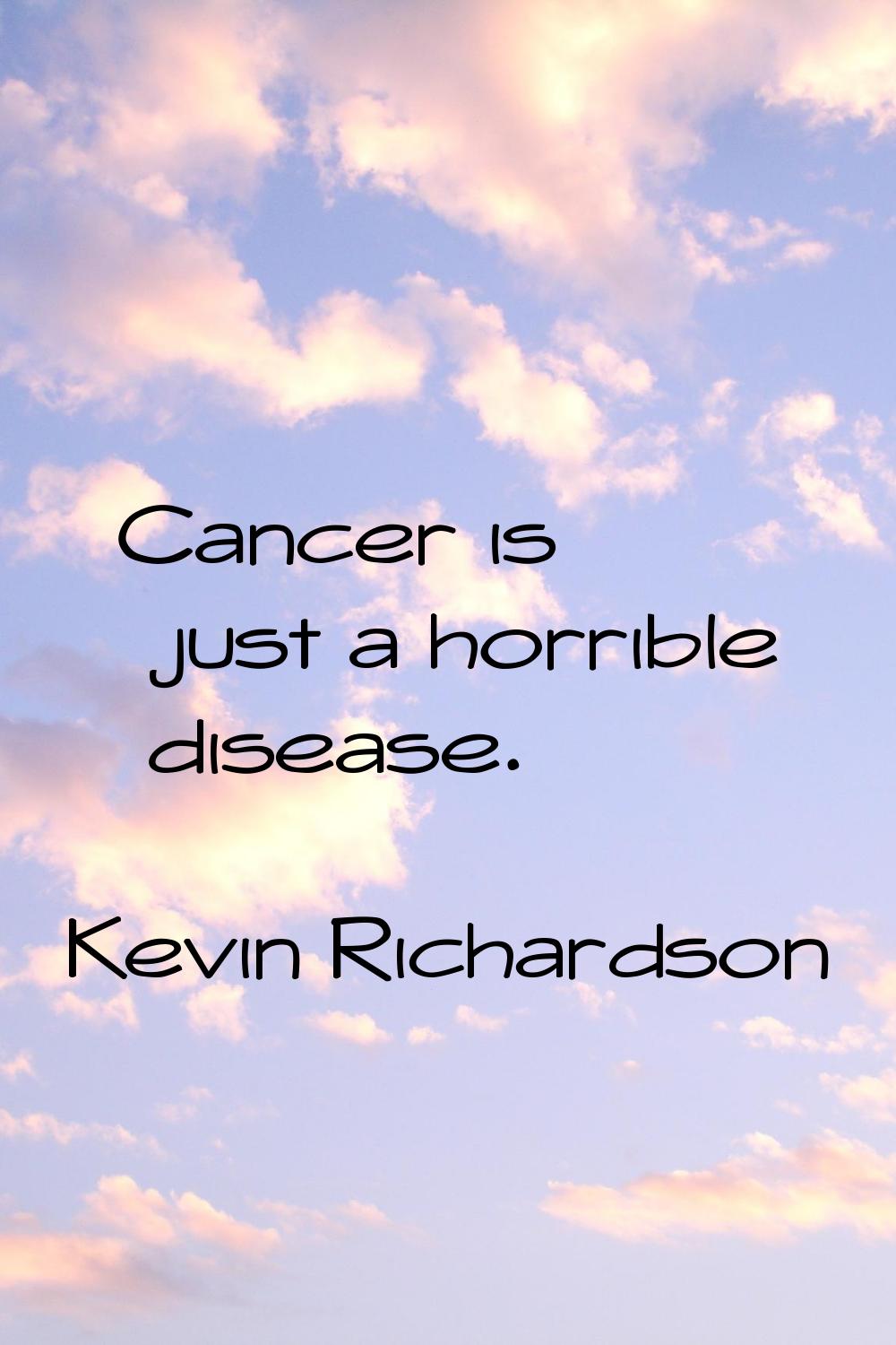 Cancer is just a horrible disease.