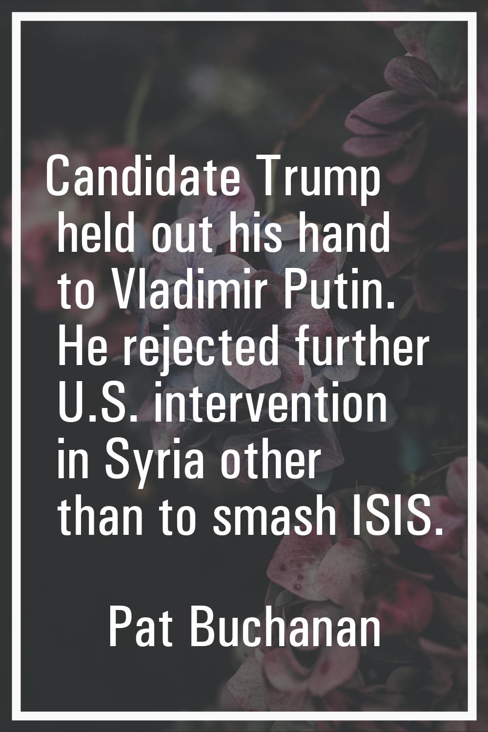 Candidate Trump held out his hand to Vladimir Putin. He rejected further U.S. intervention in Syria